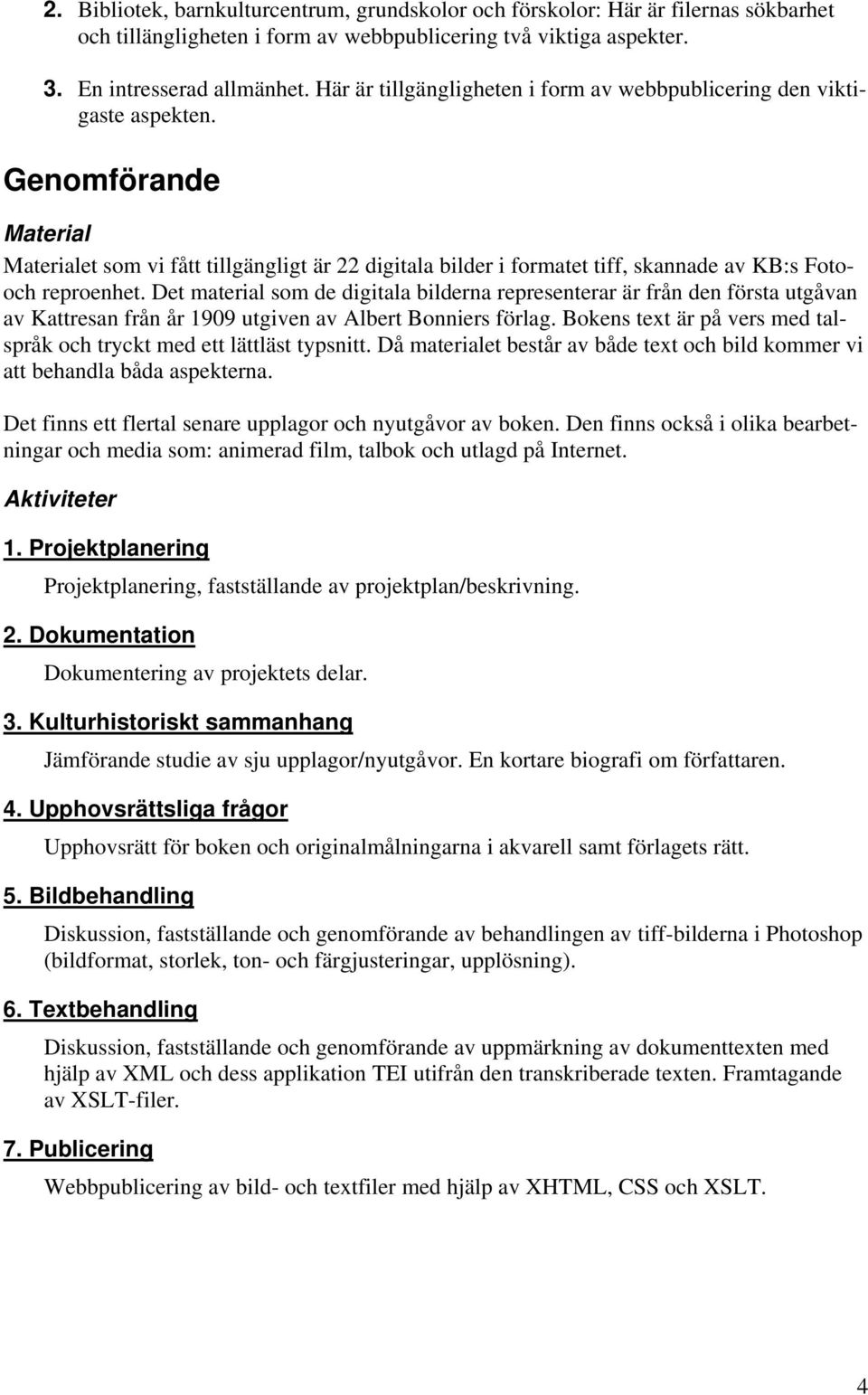 Genomförande Material Materialet som vi fått tillgängligt är 22 digitala bilder i formatet tiff, skannade av KB:s Fotooch reproenhet.