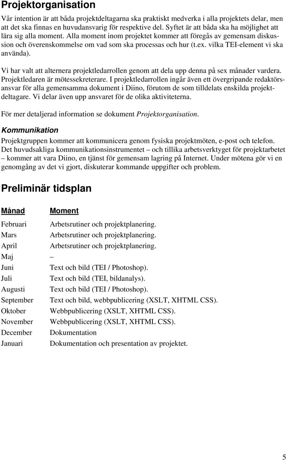 vilka TEI-element vi ska använda). Vi har valt att alternera projektledarrollen genom att dela upp denna på sex månader vardera. Projektledaren är mötessekreterare.