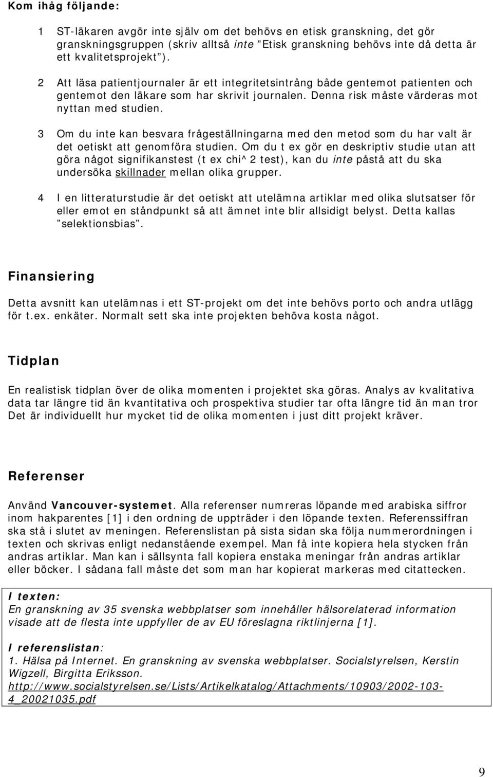 3 Om du inte kan besvara frågeställningarna med den metod som du har valt är det oetiskt att genomföra studien.