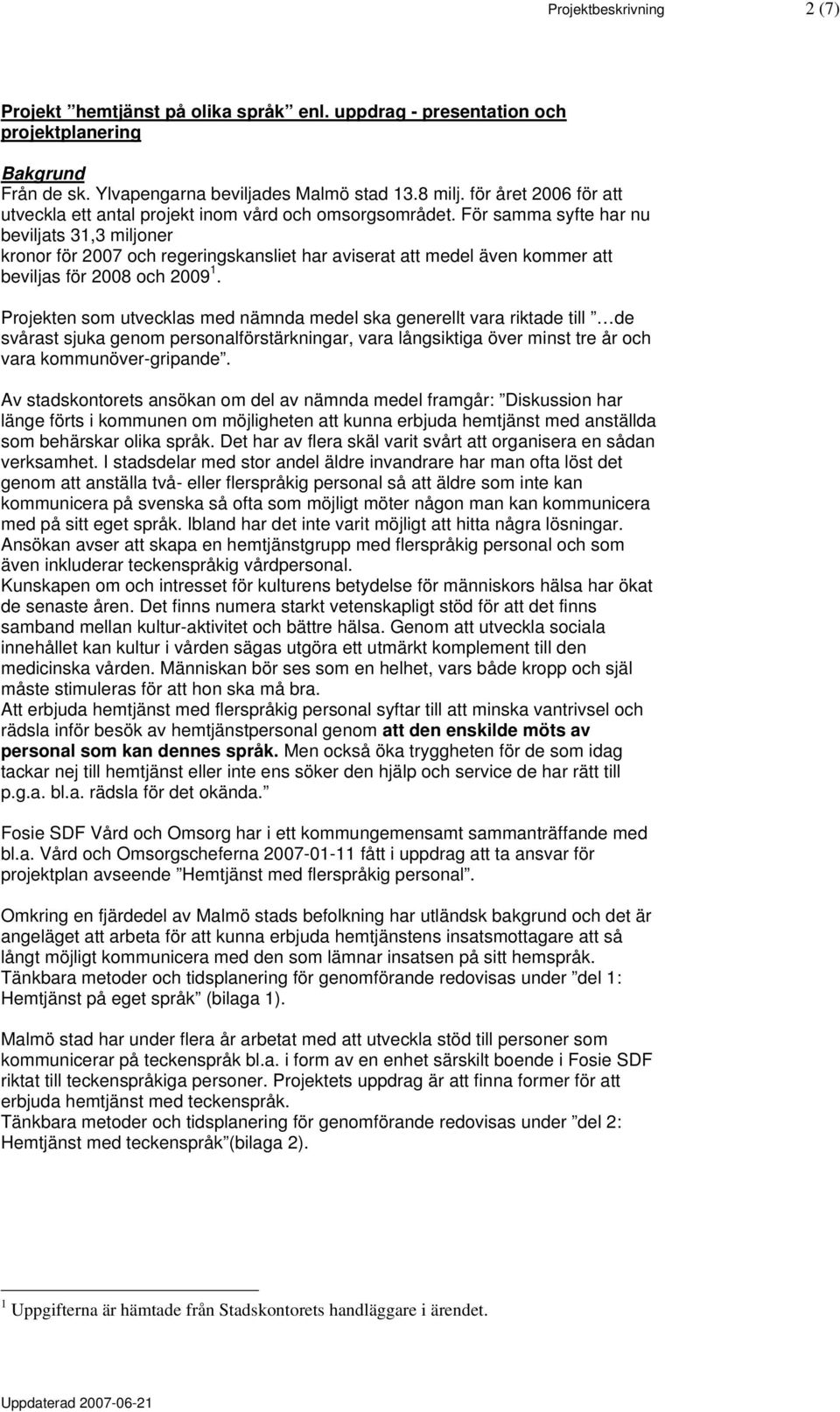 För samma syfte har nu beviljats 31,3 miljoner kronor för 2007 och regeringskansliet har aviserat att medel även kommer att beviljas för 2008 och 2009 1.