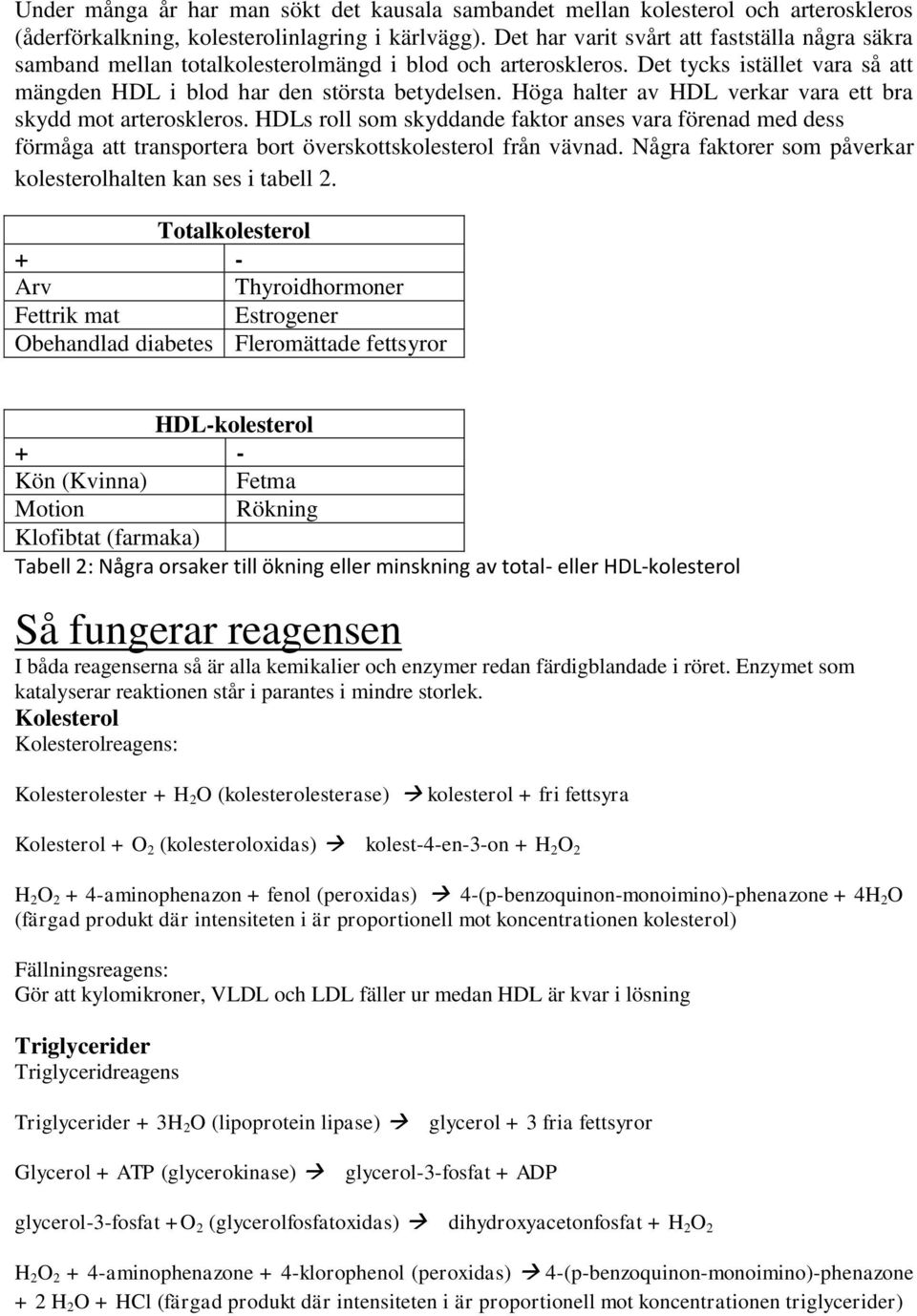 Höga halter av HDL verkar vara ett bra skydd mot arteroskleros. HDLs roll som skyddande faktor anses vara förenad med dess förmåga att transportera bort överskottskolesterol från vävnad.