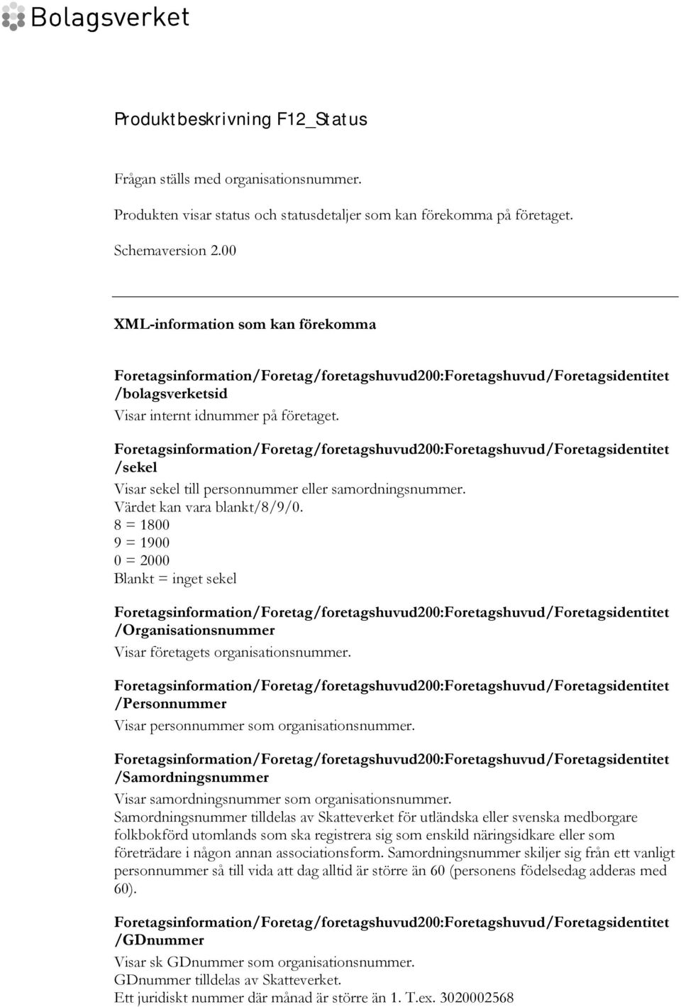 Foretagsinformation/Foretag/foretagshuvud200:Foretagshuvud/Foretagsidentitet /sekel Visar sekel till personnummer eller samordningsnummer. Värdet kan vara blankt/8/9/0.