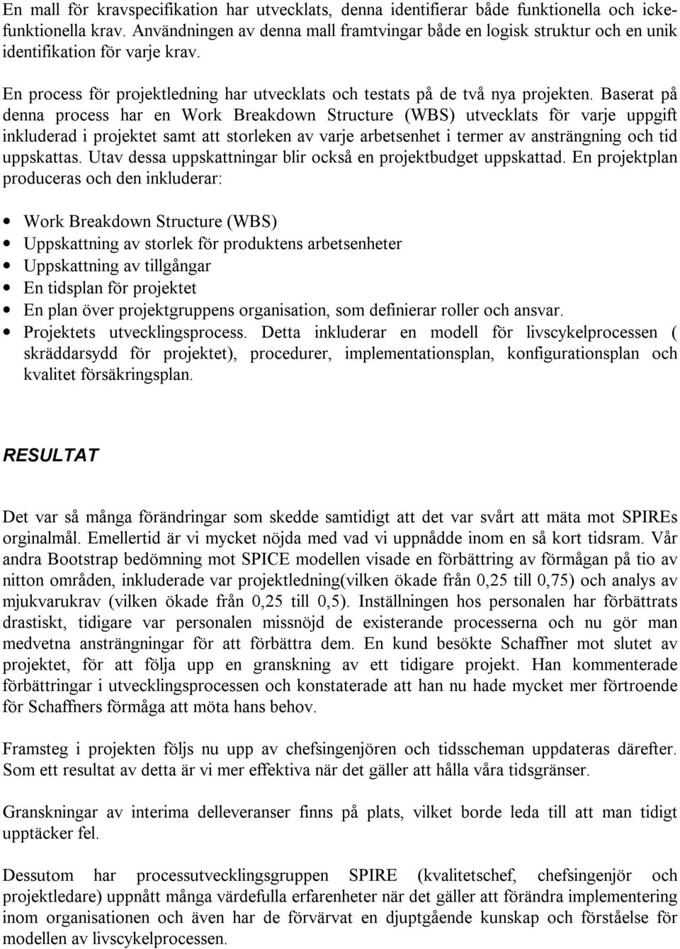 Baserat på denna process har en Work Breakdown Structure (WBS) utvecklats för varje uppgift inkluderad i projektet samt att storleken av varje arbetsenhet i termer av ansträngning och tid uppskattas.