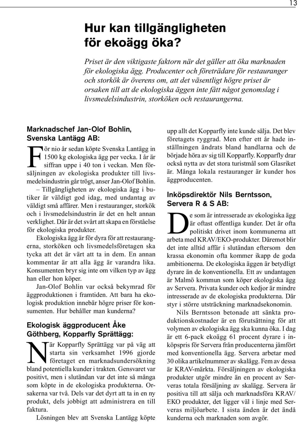 storköken och restaurangerna. Marknadschef Jan-Olof Bohlin, Svenska Lantägg AB: För nio år sedan köpte Svenska Lantägg in 1500 kg ekologiska ägg per vecka. I år är siffran uppe i 40 ton i veckan.