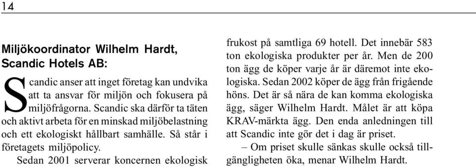 Sedan 2001 serverar koncernen ekologisk frukost på samtliga 69 hotell. Det innebär 583 ton ekologiska produkter per år. Men de 200 ton ägg de köper varje år är däremot inte ekologiska.