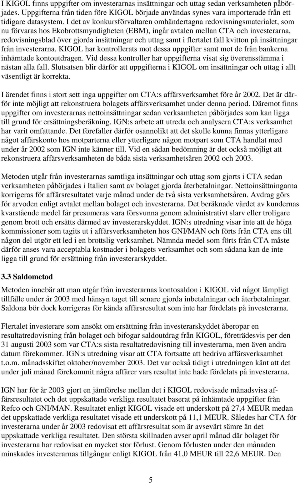 och uttag samt i flertalet fall kvitton på insättningar från investerarna. KIGOL har kontrollerats mot dessa uppgifter samt mot de från bankerna inhämtade kontoutdragen.