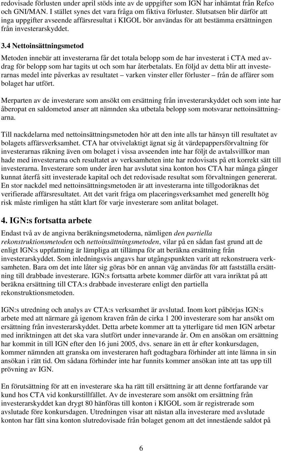 4 Nettoinsättningsmetod Metoden innebär att investerarna får det totala belopp som de har investerat i CTA med avdrag för belopp som har tagits ut och som har återbetalats.