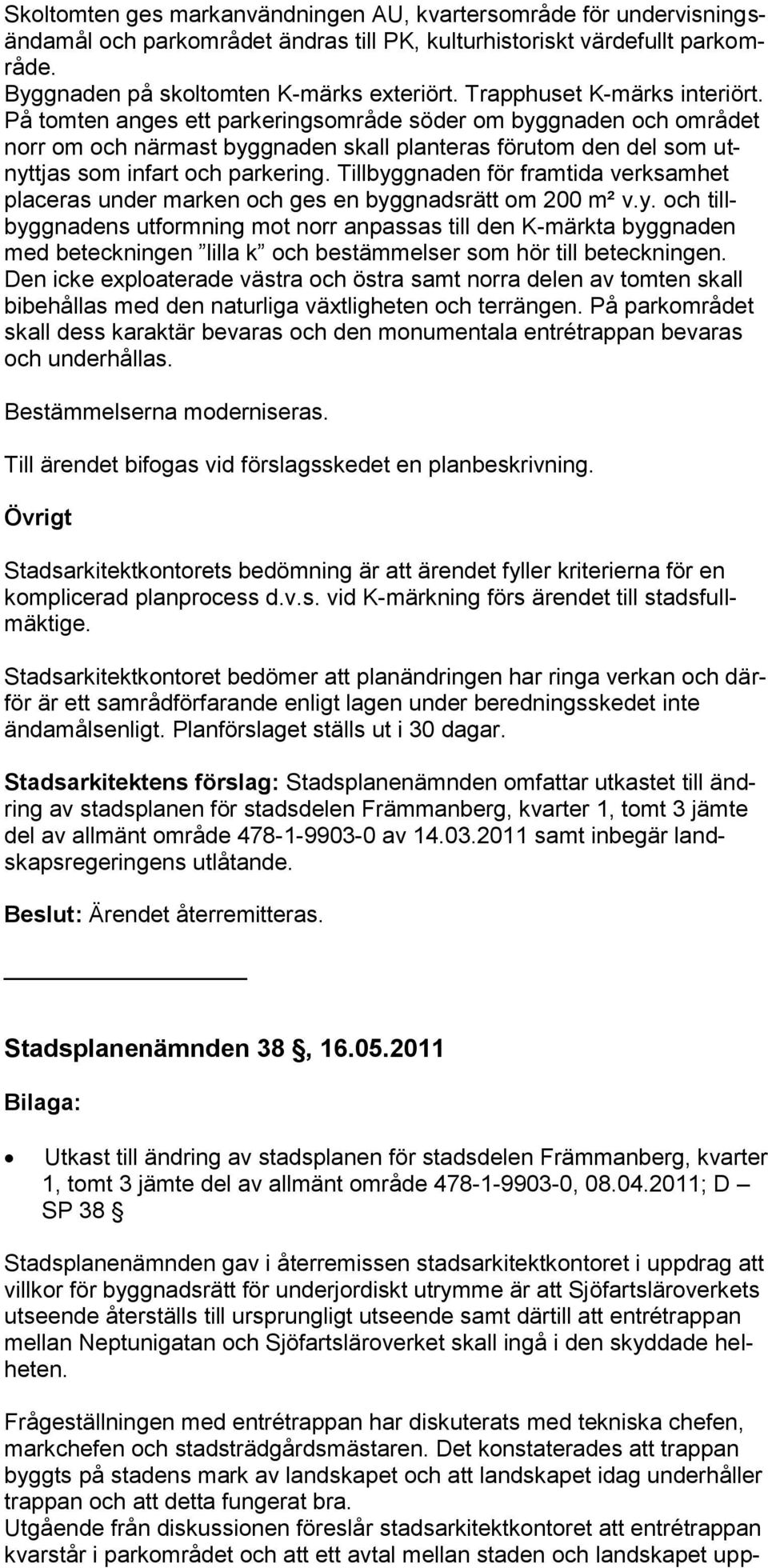 Tillbyggnaden för framtida verksamhet placeras under marken och ges en byggnadsrätt om 200 m² v.y. och tillbyggnadens utformning mot norr anpassas till den K-märkta byggnaden med beteckningen lilla k och bestämmelser som hör till beteckningen.