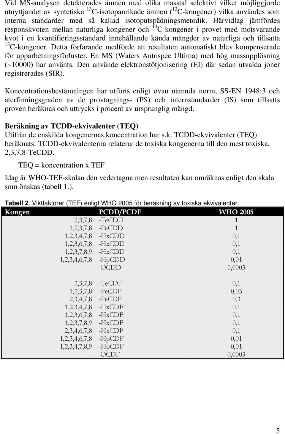 Härvidlag jämfördes responskvoten mellan naturliga kongener och 13 C-kongener i provet med motsvarande kvot i en kvantifieringsstandard innehållande kända mängder av naturliga och tillsatta 13