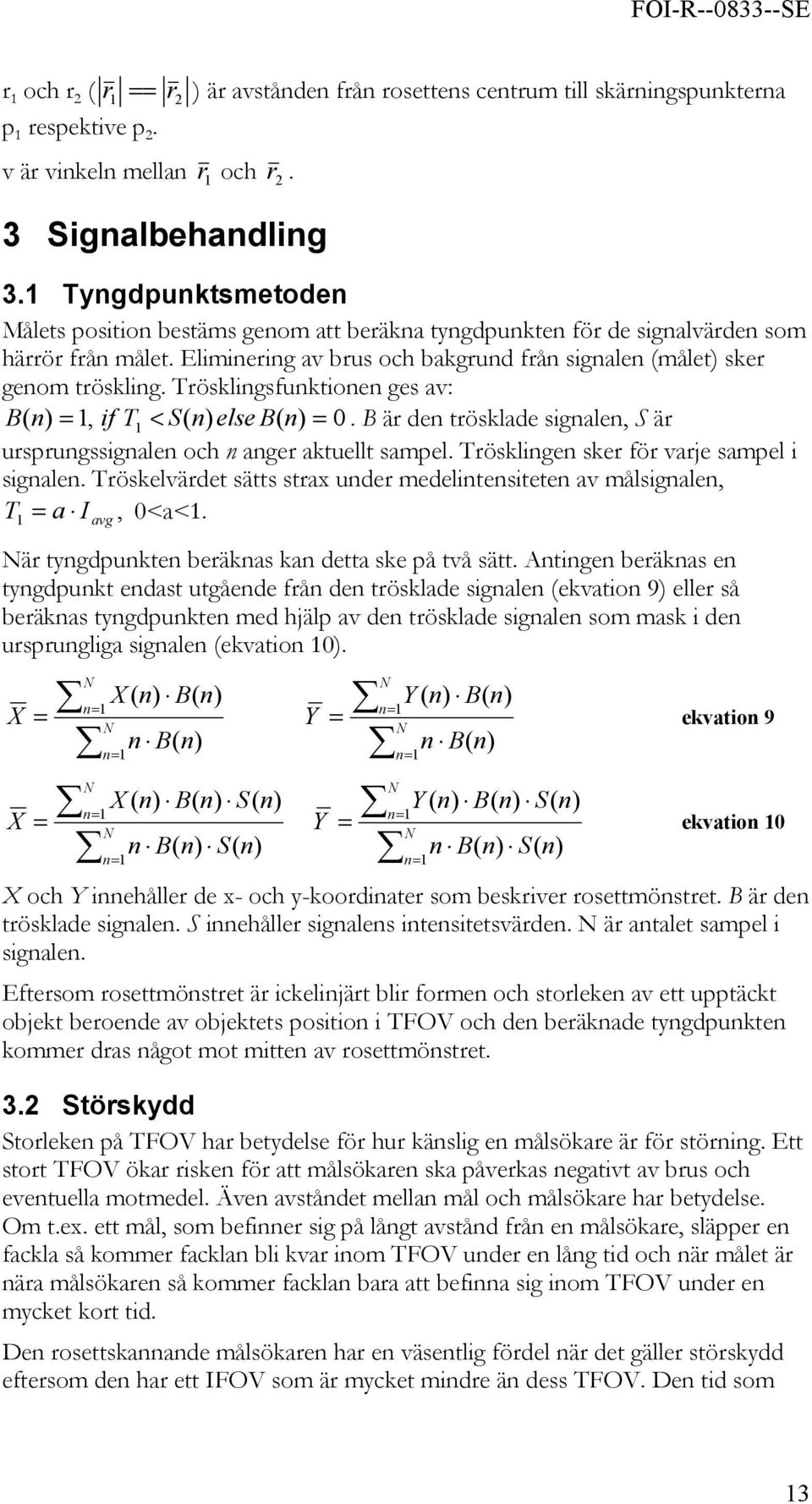 Trösklingsfunktionen ges av: B ( n) = 1, if T1 < S( n) else B( n) = 0. B är den trösklade signalen, S är ursprungssignalen och n anger aktuellt sampel. Trösklingen sker för varje sampel i signalen.