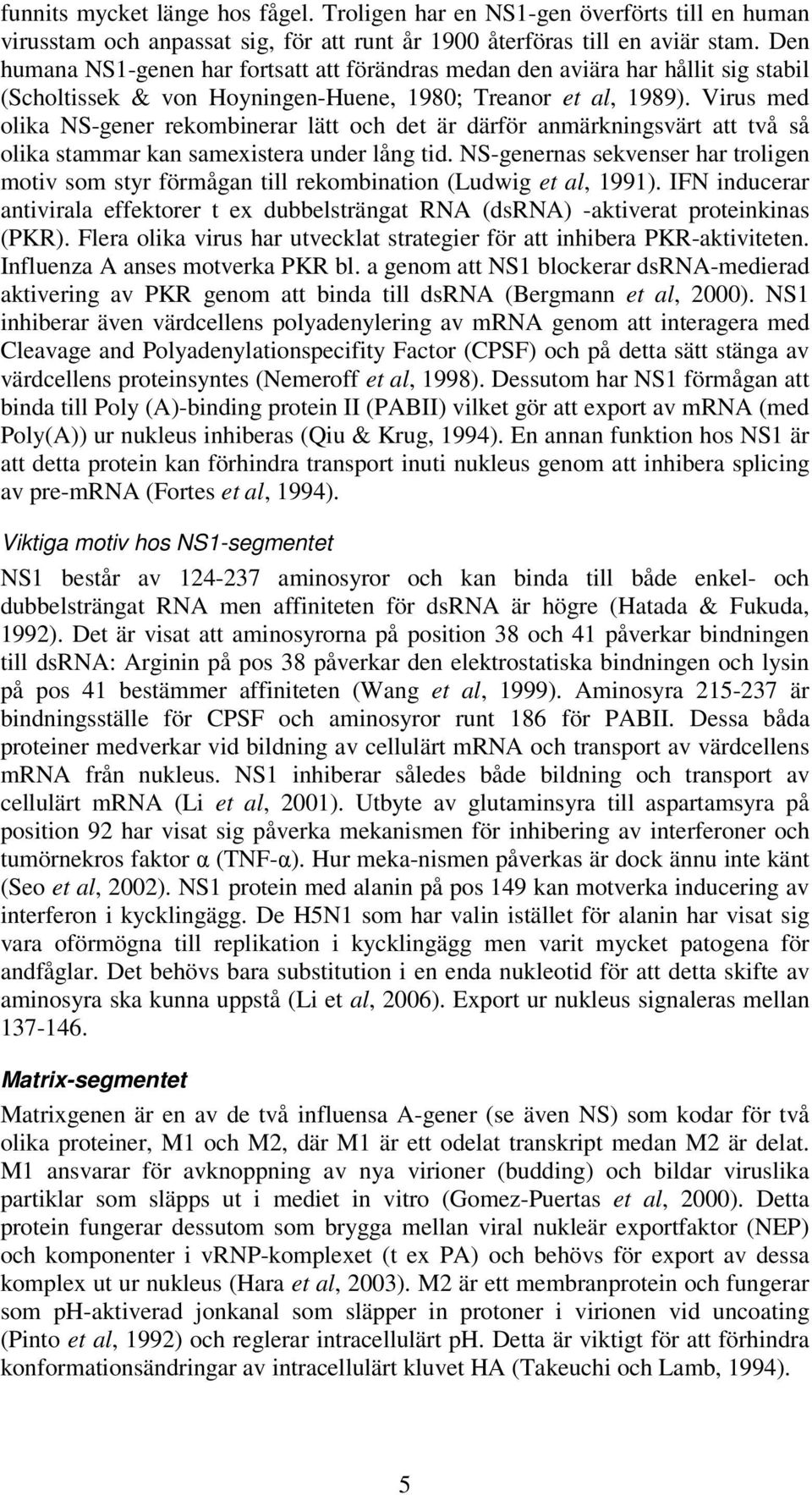 Virus med olika NS-gener rekombinerar lätt och det är därför anmärkningsvärt att två så olika stammar kan samexistera under lång tid.