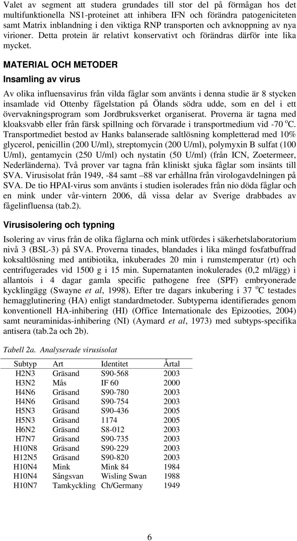 MATERIAL OCH METODER Insamling av virus Av olika influensavirus från vilda fåglar som använts i denna studie är 8 stycken insamlade vid Ottenby fågelstation på Ölands södra udde, som en del i ett