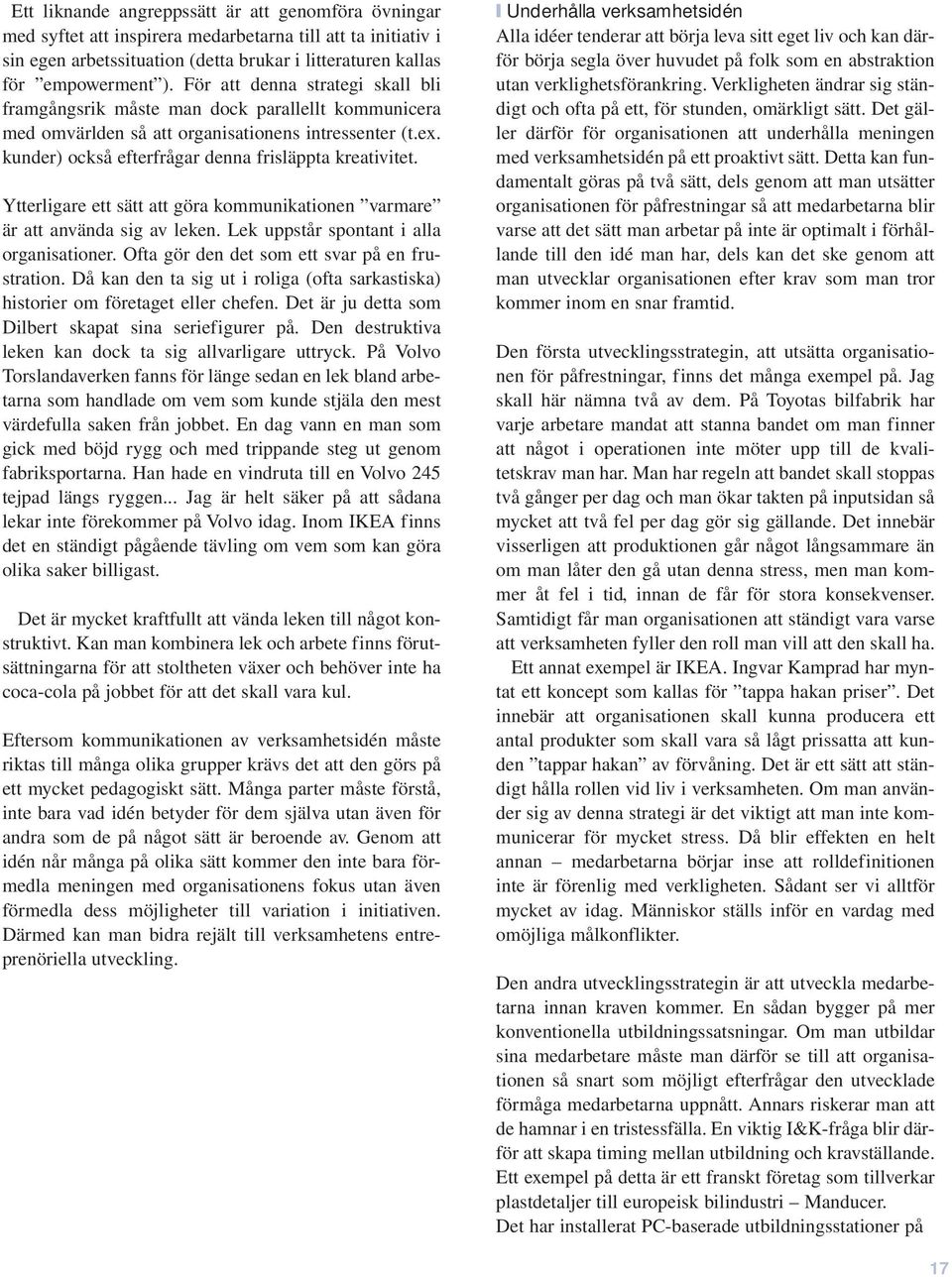 Ytterligare ett sätt att göra kommunikationen varmare är att använda sig av leken. Lek uppstår spontant i alla organisationer. Ofta gör den det som ett svar på en frustration.