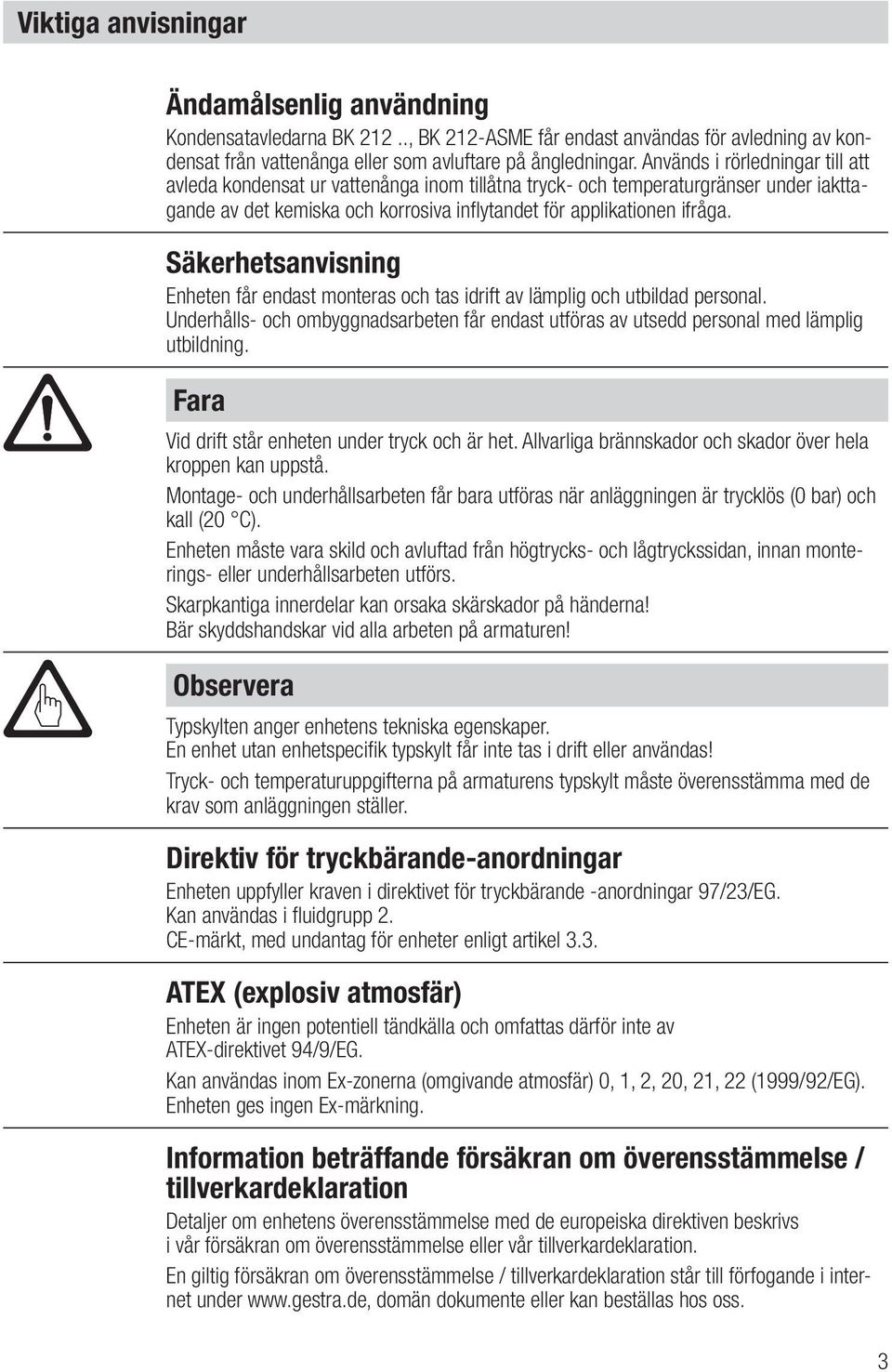 Säkerhetsanvisning Enheten får endast monteras och tas idrift av lämplig och utbildad personal. Underhålls och ombyggnadsarbeten får endast utföras av utsedd personal med lämplig utbildning.