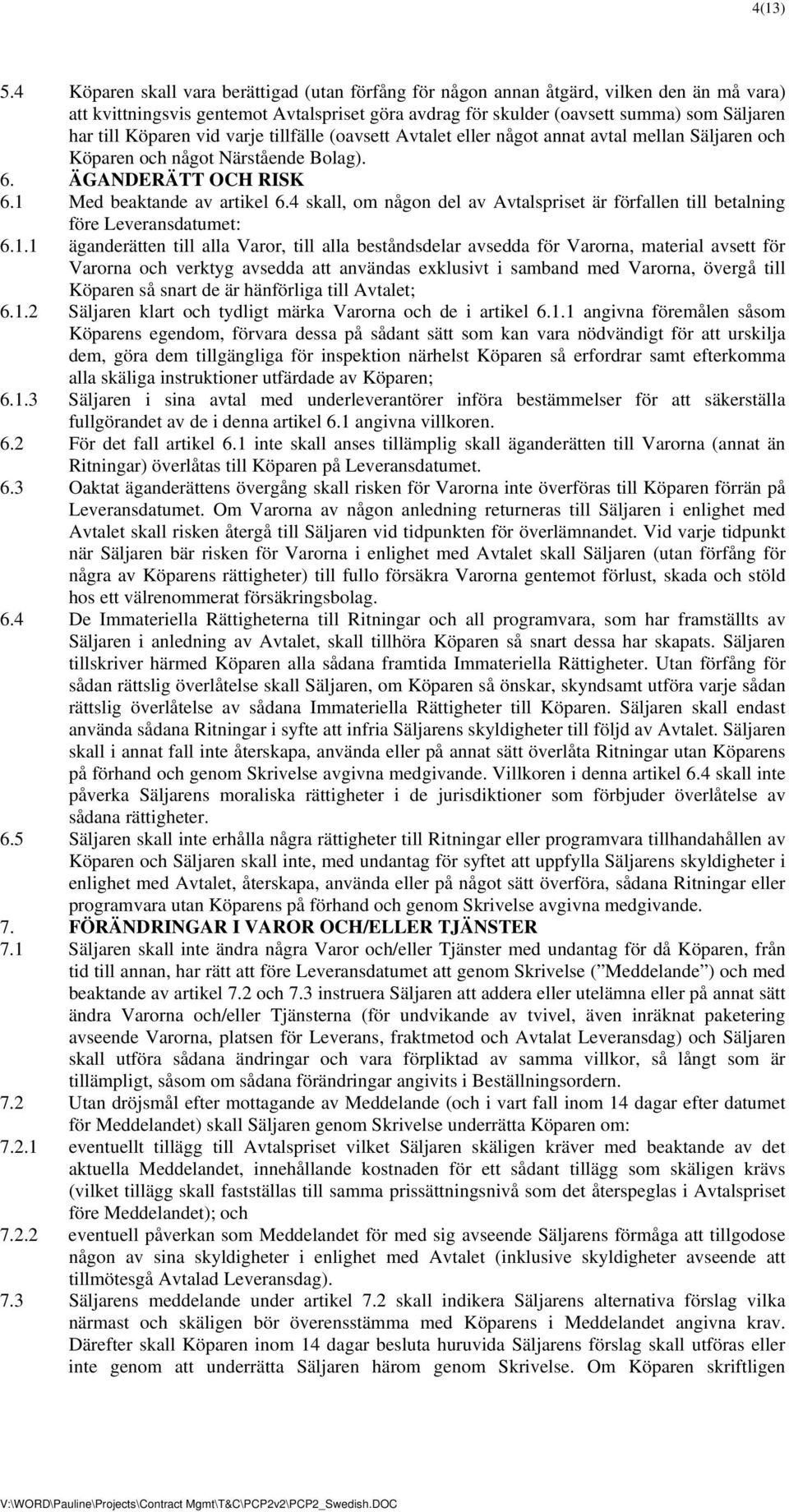 Köparen vid varje tillfälle (oavsett Avtalet eller något annat avtal mellan Säljaren och Köparen och något Närstående Bolag). 6. ÄGANDERÄTT OCH RISK 6.1 Med beaktande av artikel 6.