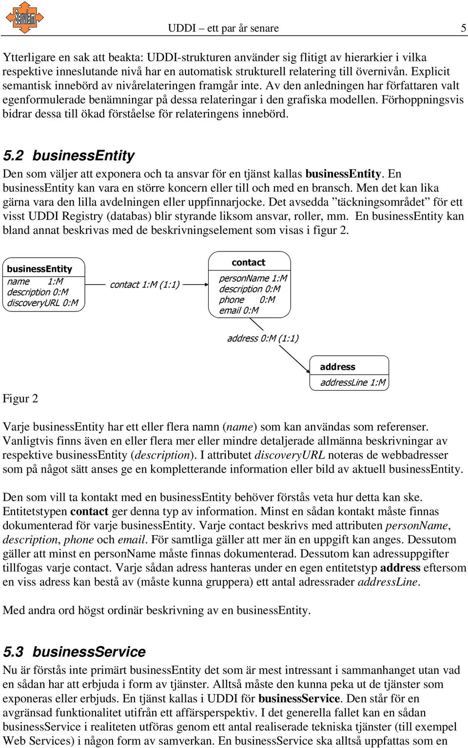 Förhoppningsvis bidrar dessa till ökad förståelse för relateringens innebörd. 5.2 businessentity Den som väljer att exponera och ta ansvar för en tjänst kallas businessentity.