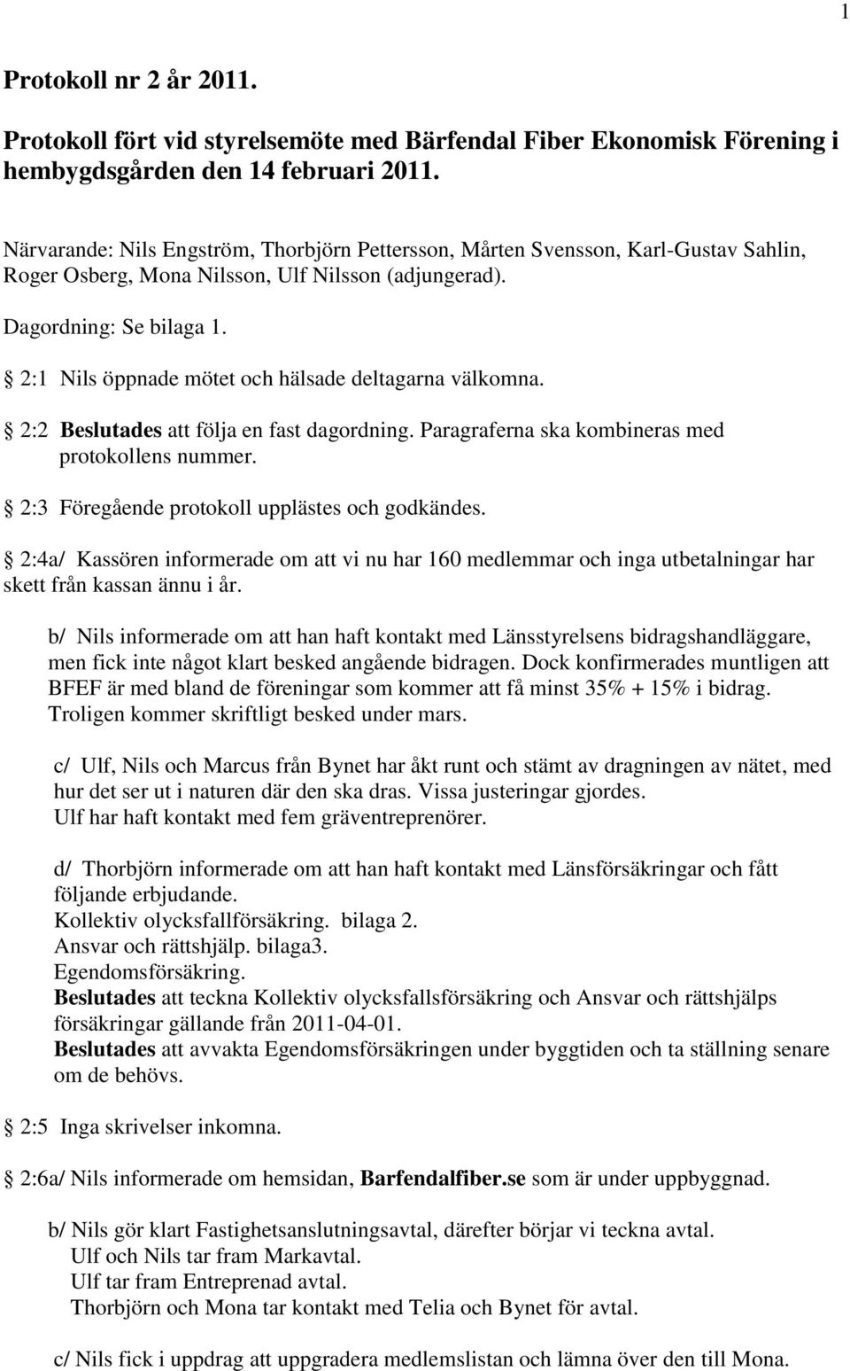 2:1 Nils öppnade mötet och hälsade deltagarna välkomna. 2:2 Beslutades att följa en fast dagordning. Paragraferna ska kombineras med protokollens nummer.