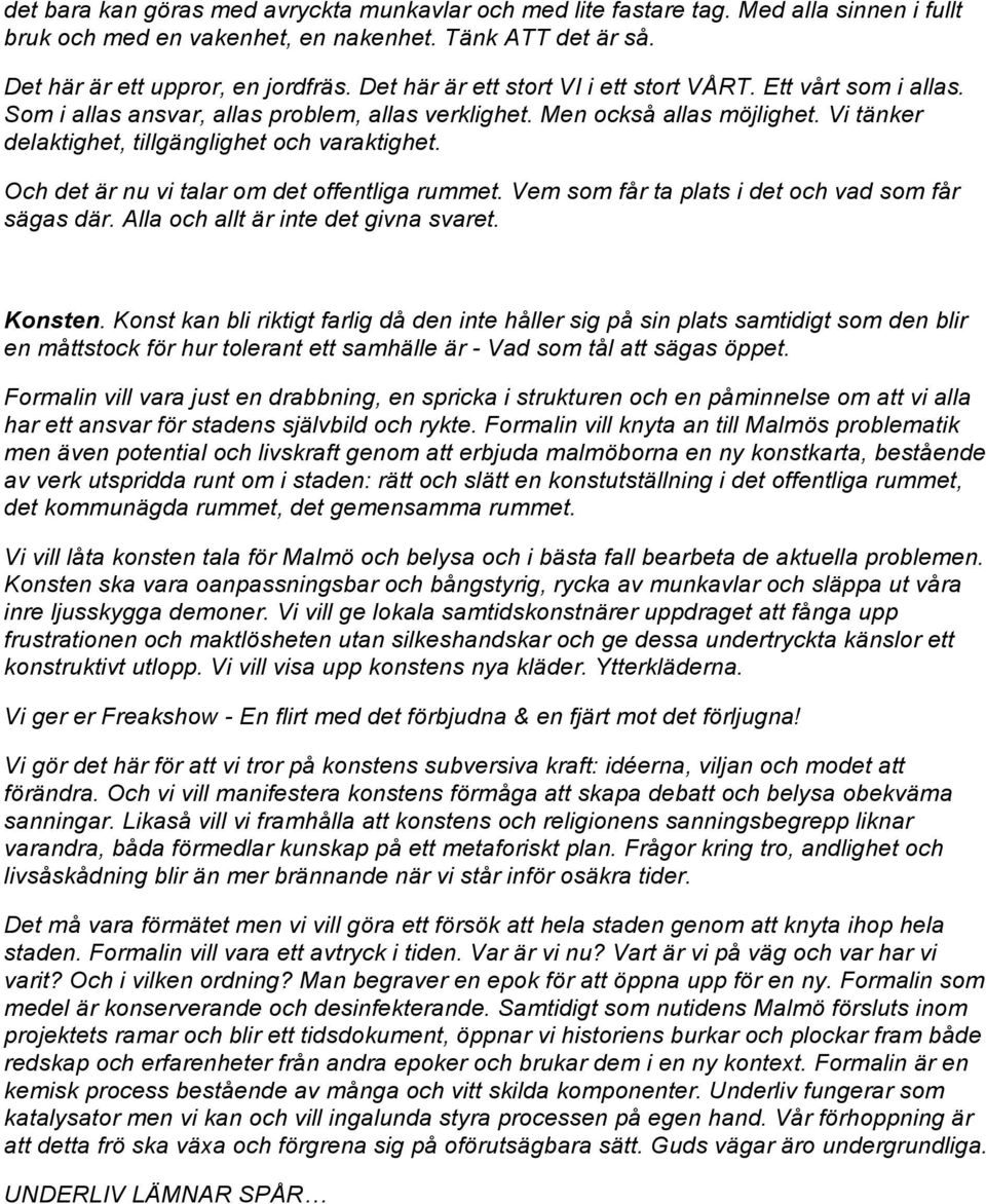 Och det är nu vi talar om det offentliga rummet. Vem som får ta plats i det och vad som får sägas där. Alla och allt är inte det givna svaret. Konsten.