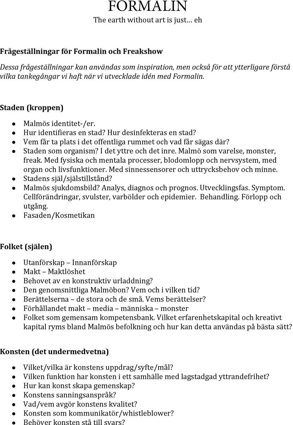 Staden som organism? I det yttre och det inre. Malmö som varelse, monster, freak. Med fysiska och mentala processer, blodomlopp och nervsystem, med organ och livsfunktioner.