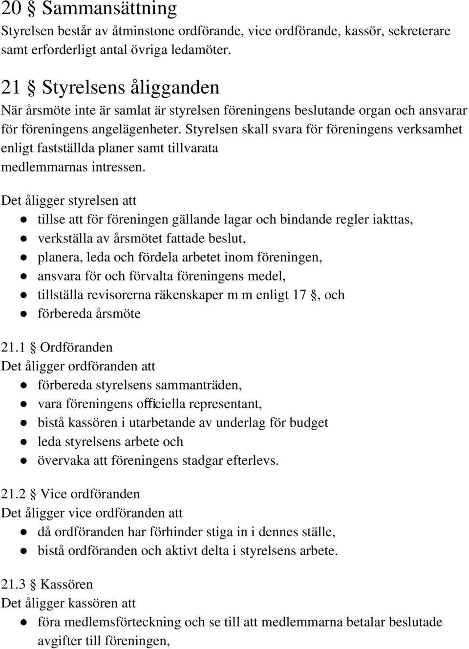 Styrelsen skall svara för föreningens verksamhet enligt fastställda planer samt tillvarata medlemmarnas intressen.