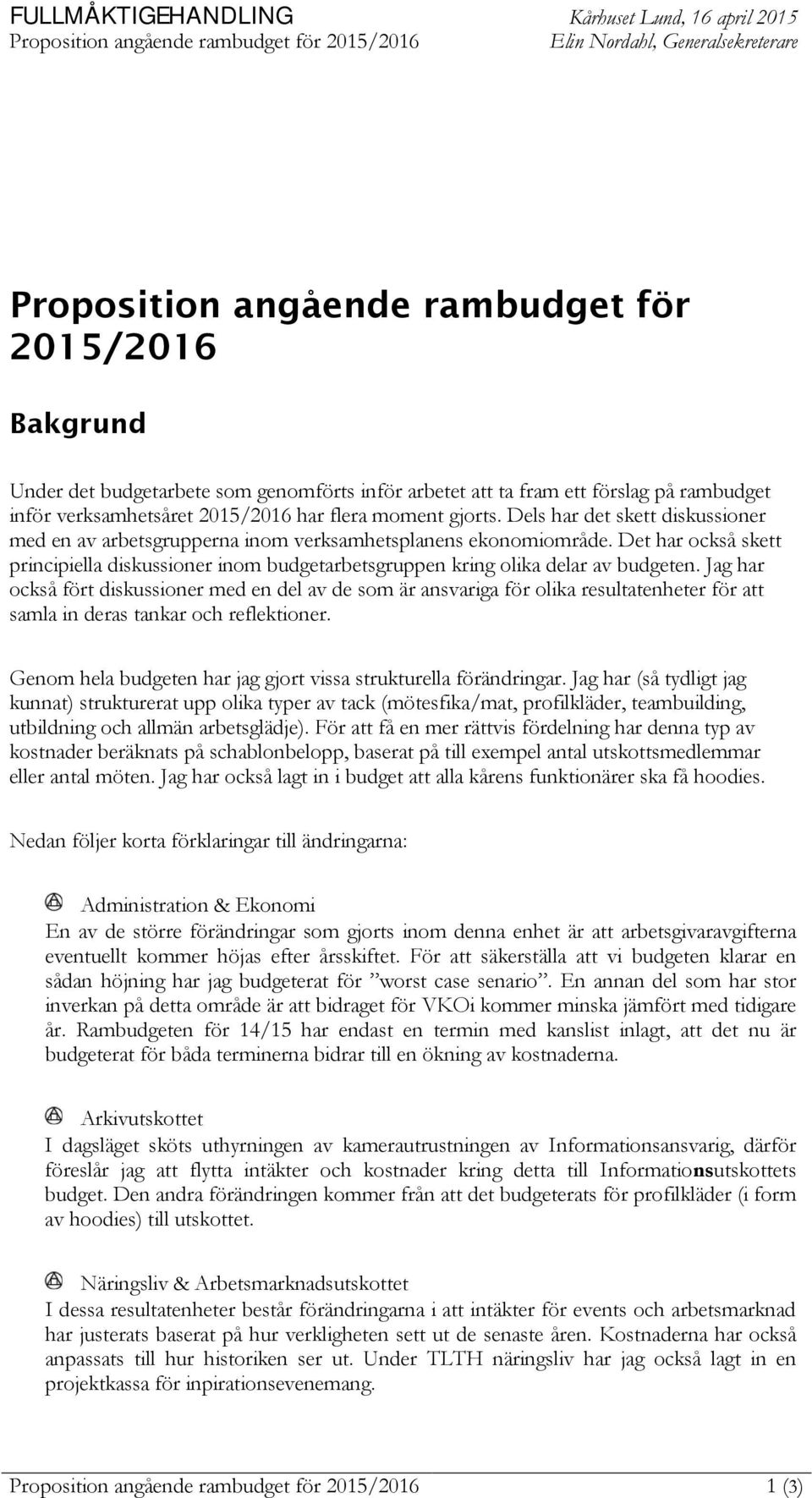 Dels har det skett diskussioner med en av arbetsgrupperna inom verksamhetsplanens ekonomiområde. Det har också skett principiella diskussioner inom budgetarbetsgruppen kring olika delar av budgeten.