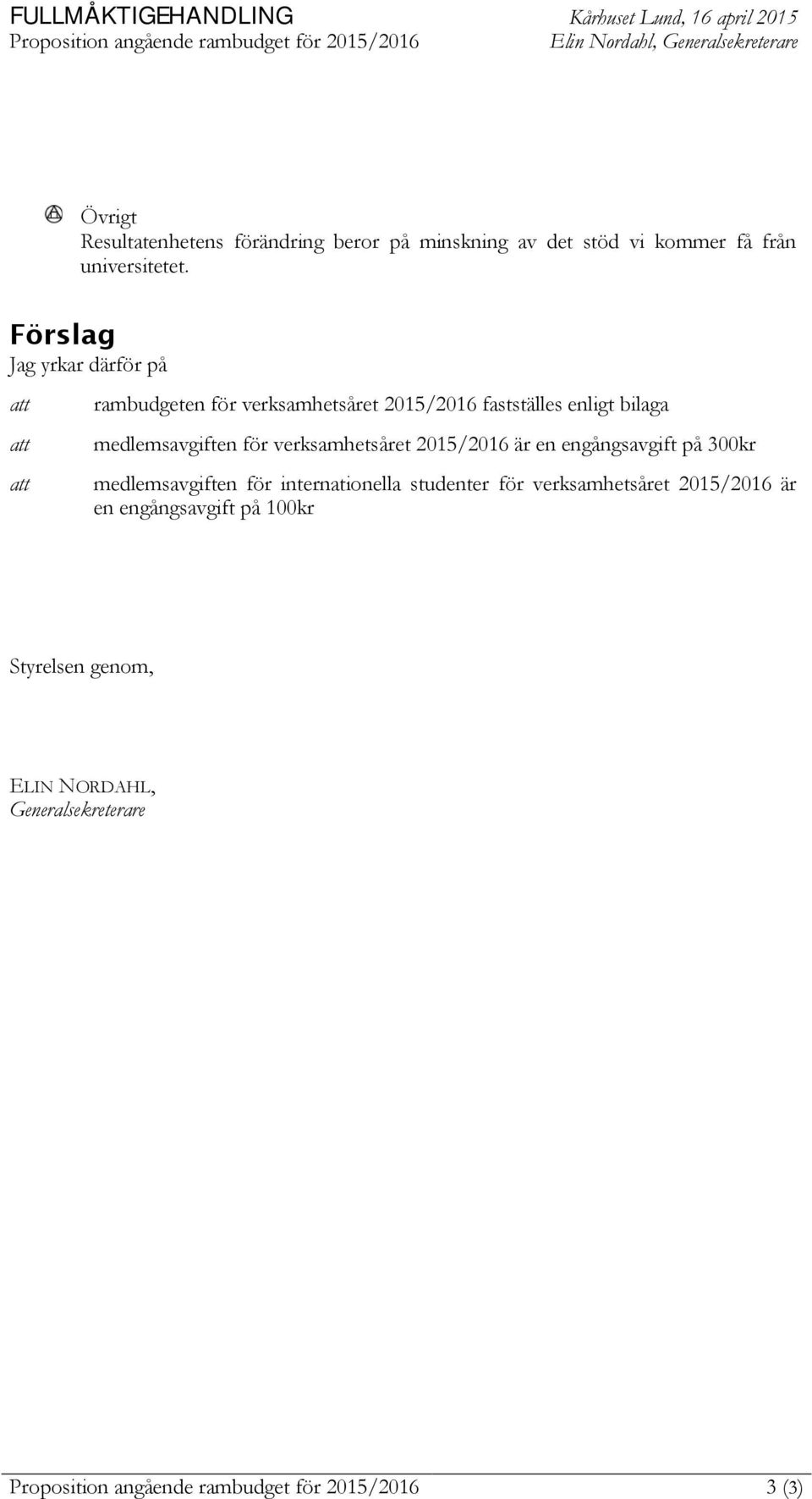 Förslag Jag yrkar därför på att att att rambudgeten för verksamhetsåret 2015/2016 fastställes enligt bilaga medlemsavgiften för verksamhetsåret 2015/2016