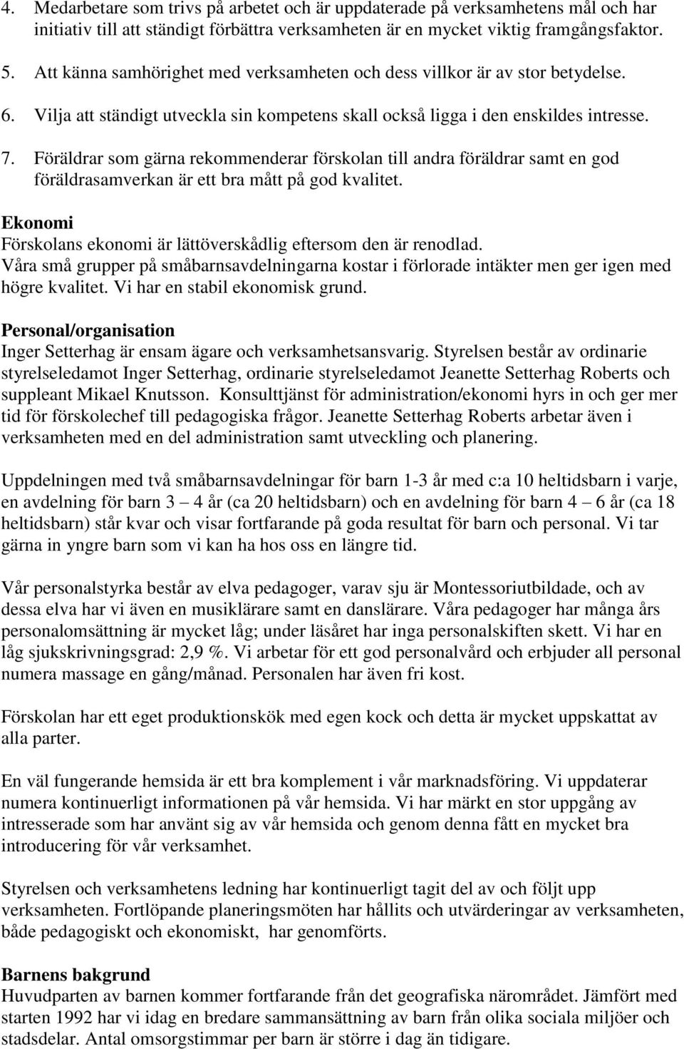 Föräldrar som gärna rekommenderar förskolan till andra föräldrar samt en god föräldrasamverkan är ett bra mått på god kvalitet. Ekonomi Förskolans ekonomi är lättöverskådlig eftersom den är renodlad.