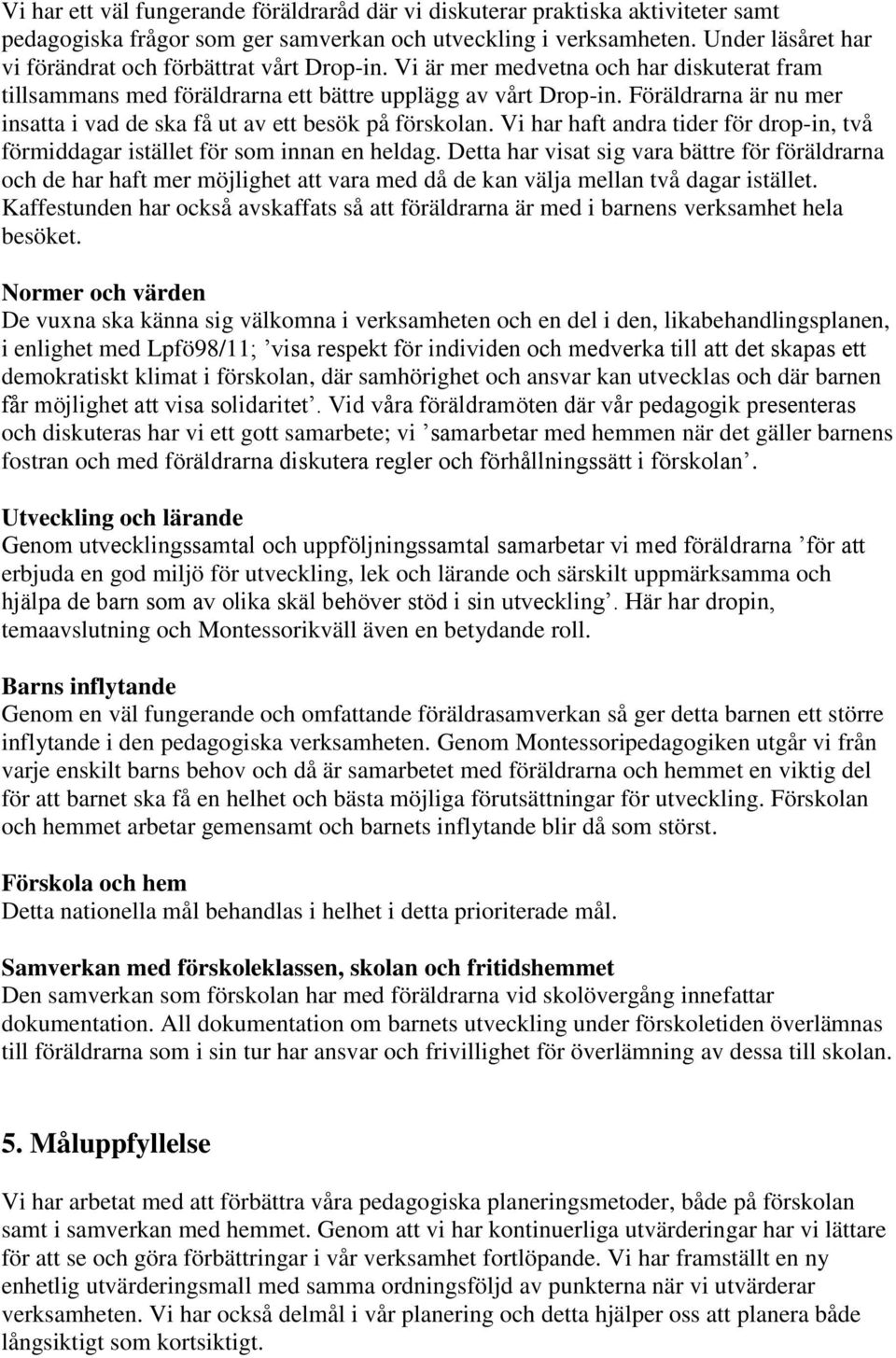 Föräldrarna är nu mer insatta i vad de ska få ut av ett besök på förskolan. Vi har haft andra tider för drop-in, två förmiddagar istället för som innan en heldag.