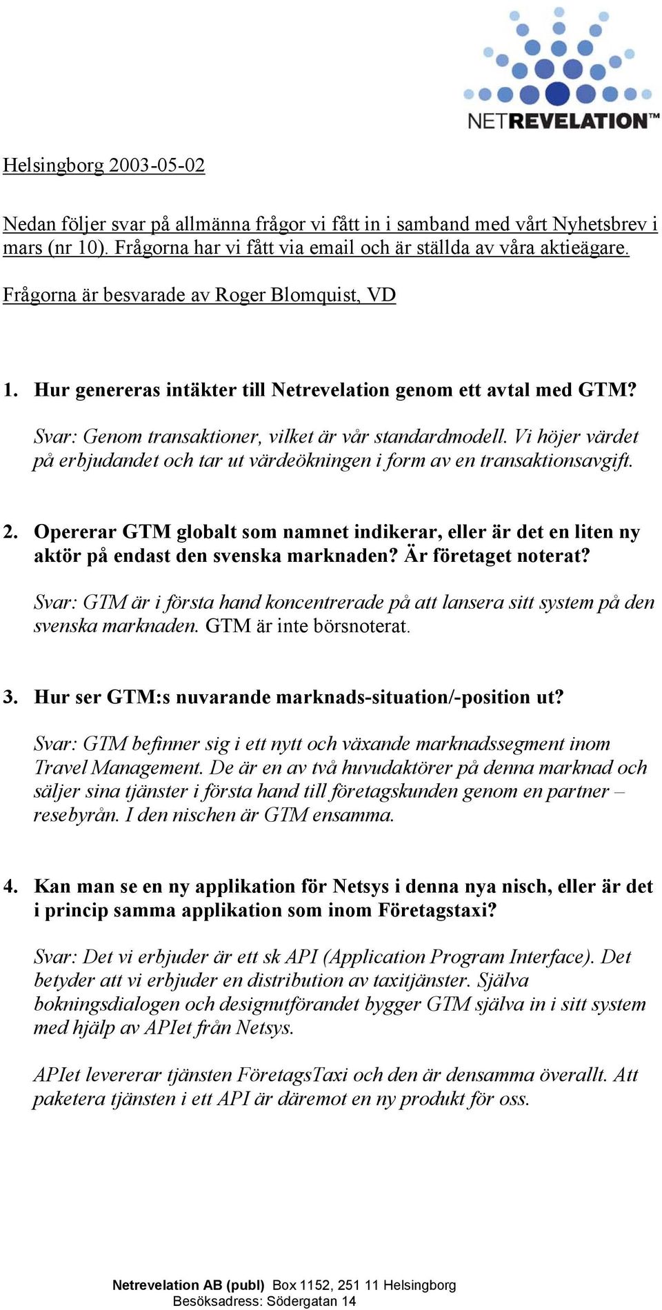 Vi höjer värdet på erbjudandet och tar ut värdeökningen i form av en transaktionsavgift. 2. Opererar GTM globalt som namnet indikerar, eller är det en liten ny aktör på endast den svenska marknaden?