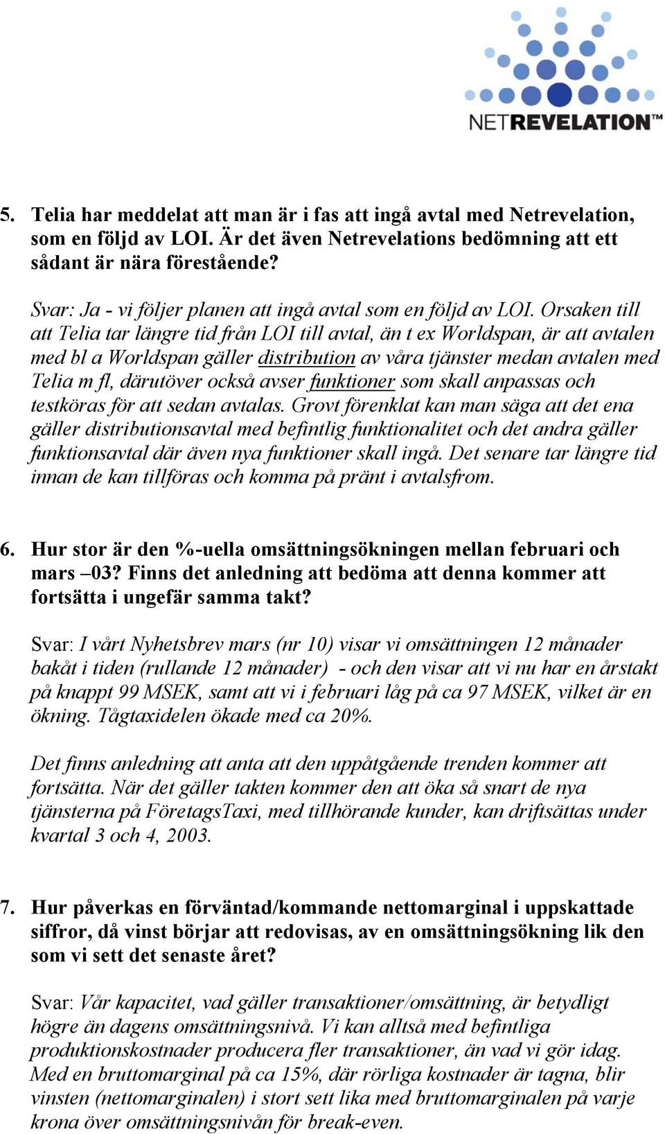 Orsaken till att Telia tar längre tid från LOI till avtal, än t ex Worldspan, är att avtalen med bl a Worldspan gäller distribution av våra tjänster medan avtalen med Telia m fl, därutöver också