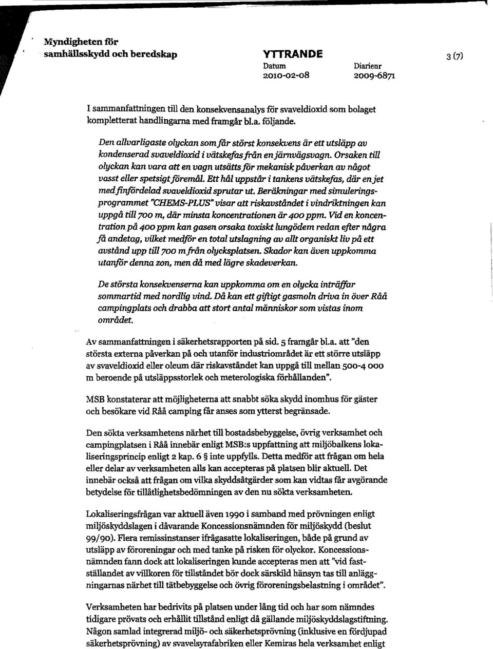 Orsaken till olyckan kan vara atten vagn utsättsför mekaniskpåverkan av något vasst eller spetsigtföremål. Etthål uppstår i tankens vätske/as, där enjet medfinfördeladsvaveldioxidsprutar ut.