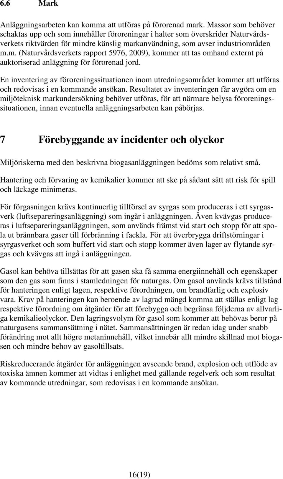 En inventering av föroreningssituationen inom utredningsområdet kommer att utföras och redovisas i en kommande ansökan.