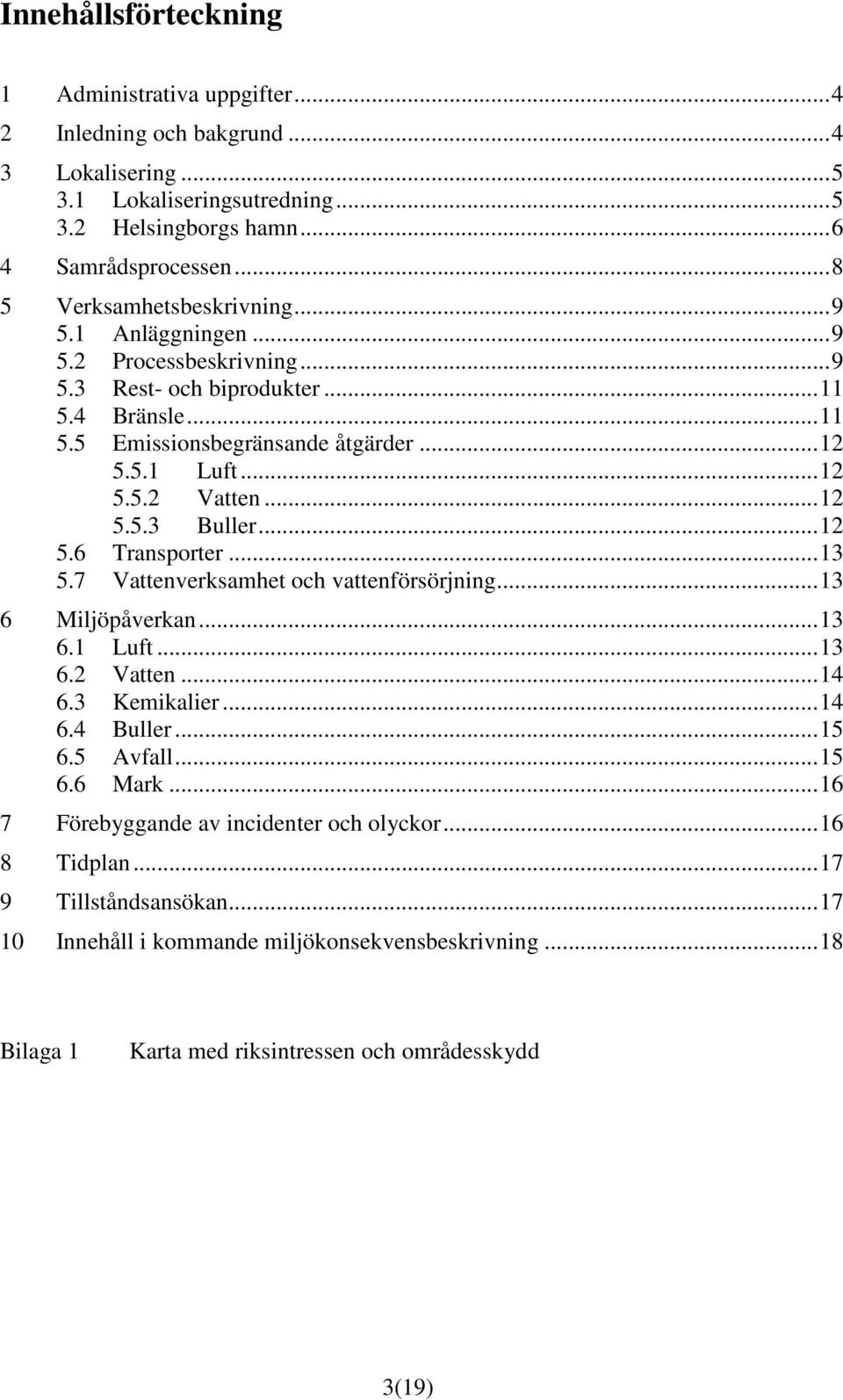 .. 12 5.5.3 Buller... 12 5.6 Transporter... 13 5.7 Vattenverksamhet och vattenförsörjning... 13 6 Miljöpåverkan... 13 6.1 Luft... 13 6.2 Vatten... 14 6.3 Kemikalier... 14 6.4 Buller... 15 6.5 Avfall.