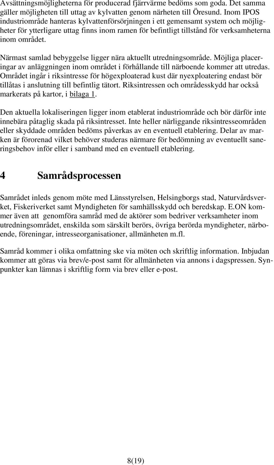 Närmast samlad bebyggelse ligger nära aktuellt utredningsområde. Möjliga placeringar av anläggningen inom området i förhållande till närboende kommer att utredas.