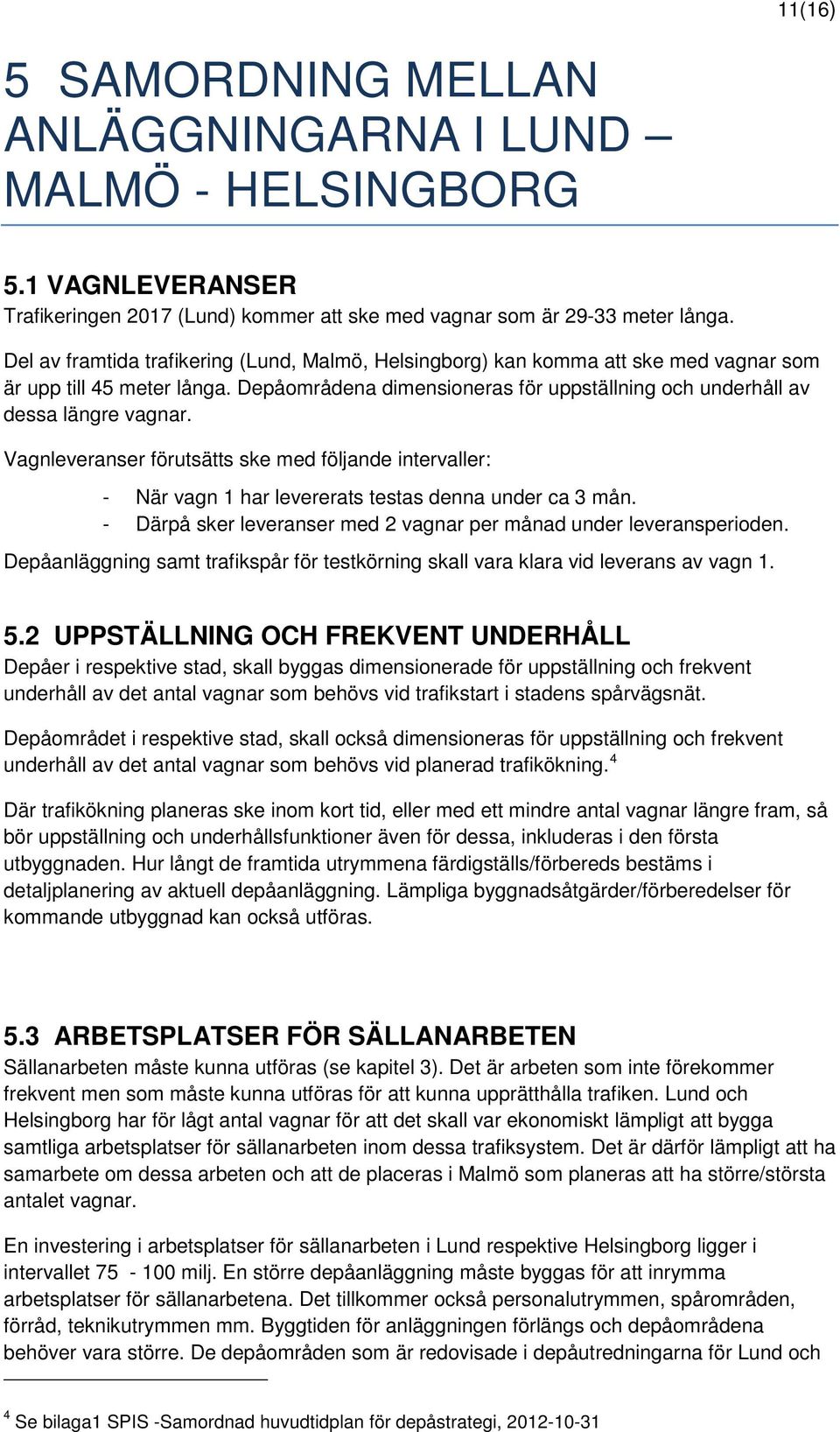 Vagnleveranser förutsätts ske med följande intervaller: - När vagn 1 har levererats testas denna under ca 3 mån. - Därpå sker leveranser med 2 per månad under leveransperioden.