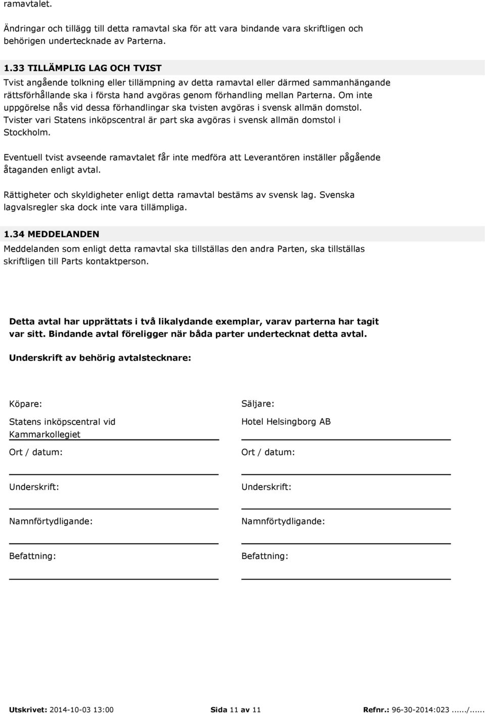 Om inte uppgörelse nås vid dessa förhandlingar ska tvisten avgöras i svensk allmän domstol. Tvister vari Statens inköpscentral är part ska avgöras i svensk allmän domstol i Stockholm.