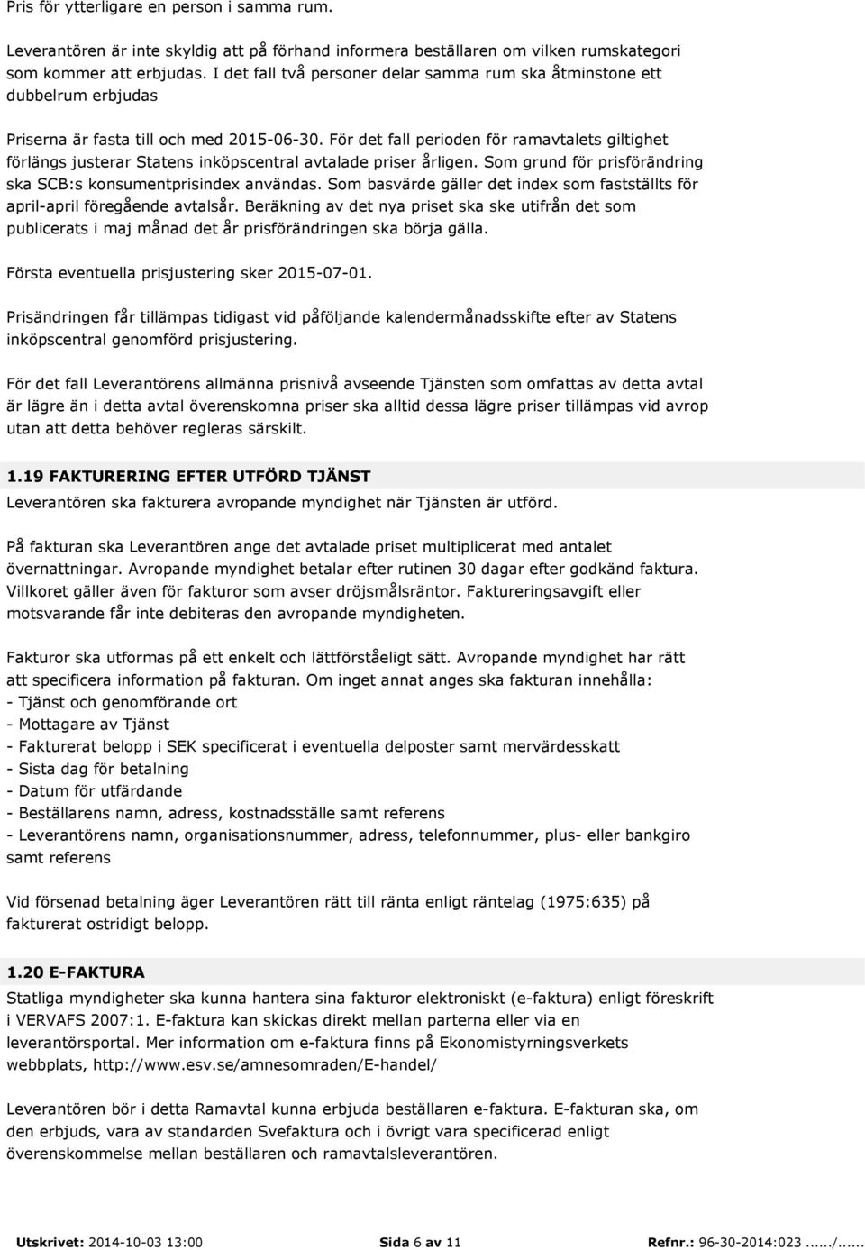 För det fall perioden för ramavtalets giltighet förlängs justerar Statens inköpscentral avtalade priser årligen. Som grund för prisförändring ska SCB:s konsumentprisindex användas.