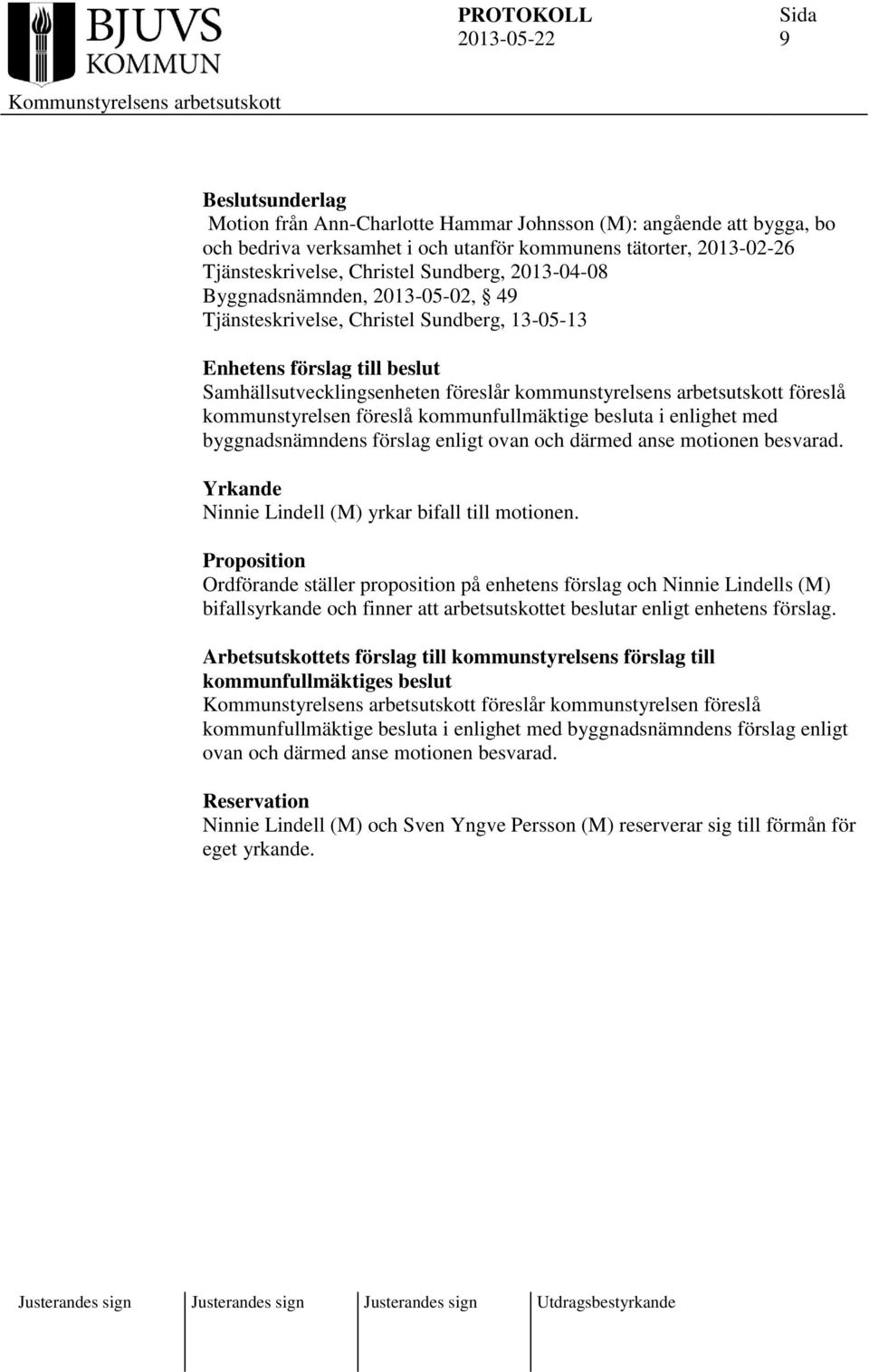 kommunstyrelsen föreslå kommunfullmäktige besluta i enlighet med byggnadsnämndens förslag enligt ovan och därmed anse motionen besvarad. Yrkande Ninnie Lindell (M) yrkar bifall till motionen.