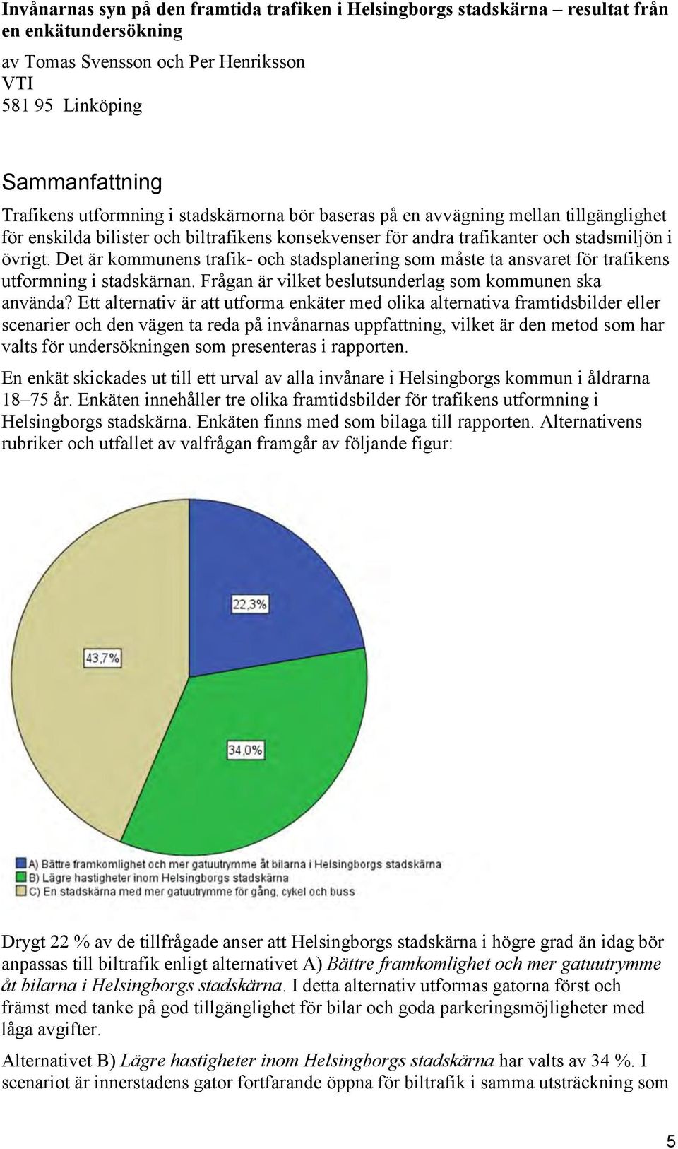 Det är kommunens trafik- och stadsplanering som måste ta ansvaret för trafikens utformning i stadskärnan. Frågan är vilket beslutsunderlag som kommunen ska använda?