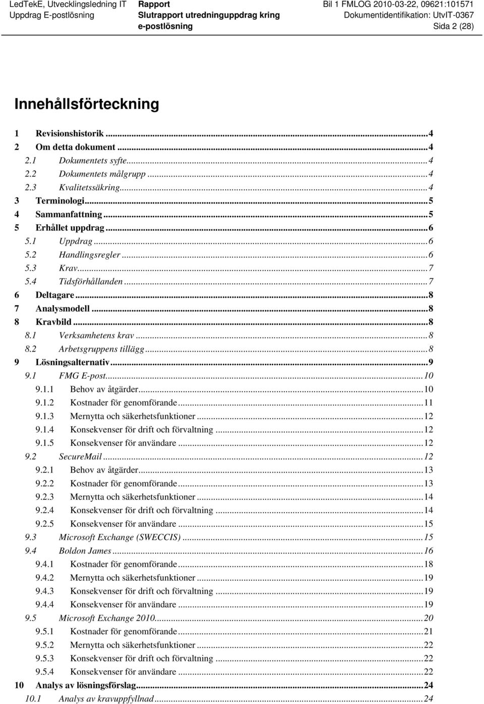 .. 8 9 Lösningsalternativ... 9 9.1 FMG E-post... 10 9.1.1 Behov av åtgärder... 10 9.1.2 Kostnader för genomförande... 11 9.1.3 Mernytta och säkerhetsfunktioner... 12 9.1.4 Konsekvenser för drift och förvaltning.