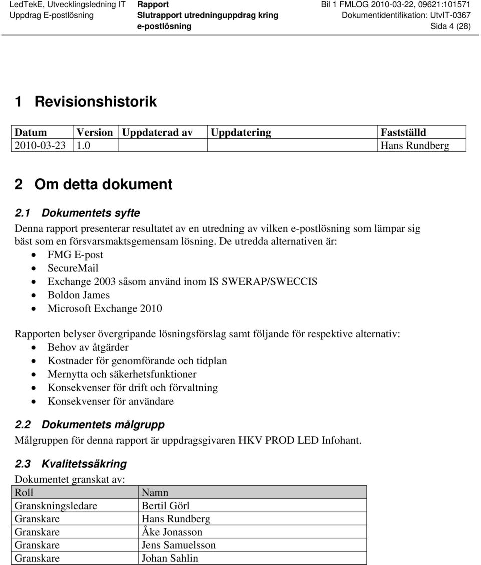 De utredda alternativen är: FMG E-post SecureMail Exchange 2003 såsom använd inom IS SWERAP/SWECCIS Boldon James Microsoft Exchange 2010 en belyser övergripande lösningsförslag samt följande för