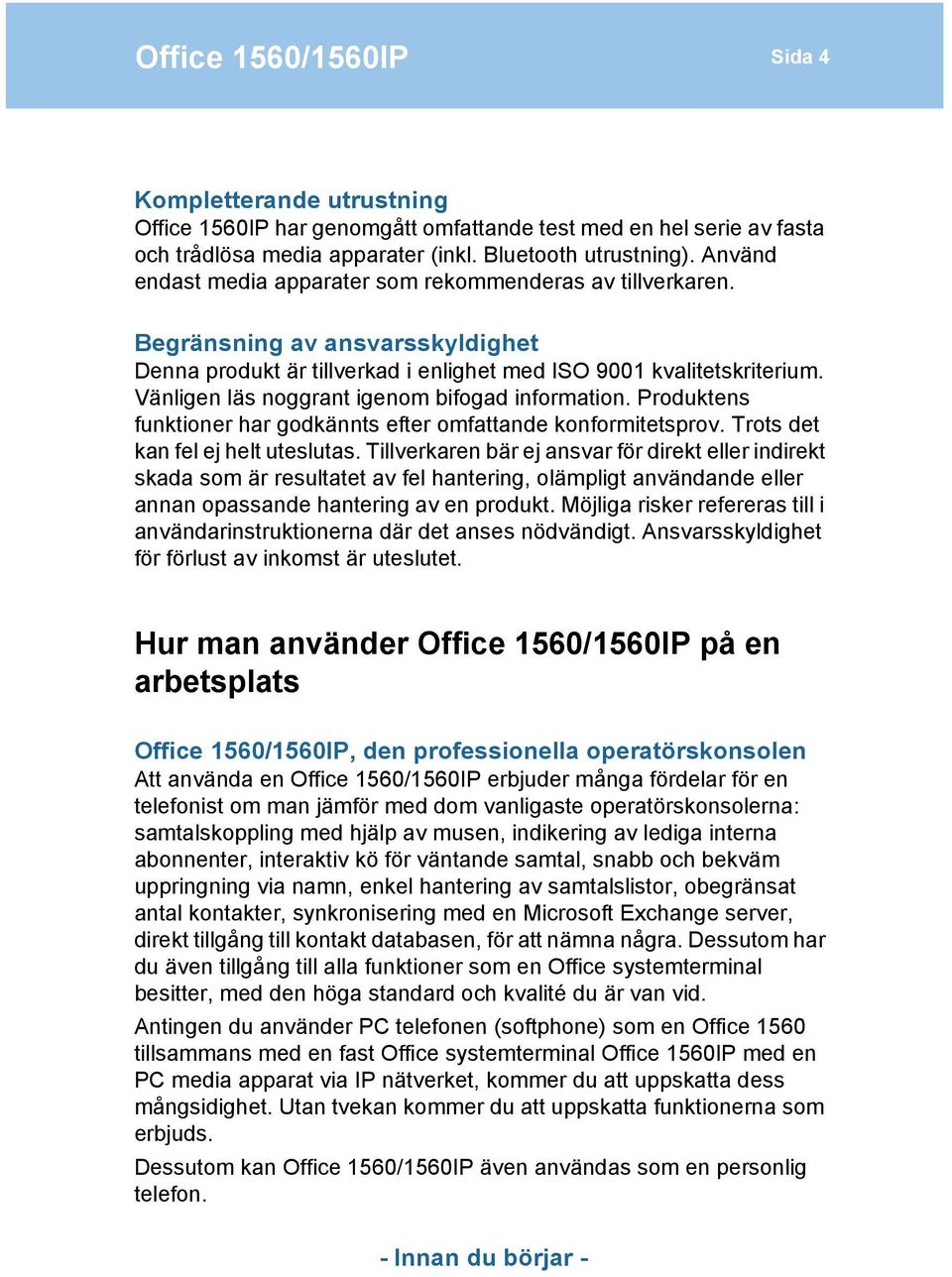 Vänligen läs noggrant igenom bifogad information. Produktens funktioner har godkännts efter omfattande konformitetsprov. Trots det kan fel ej helt uteslutas.