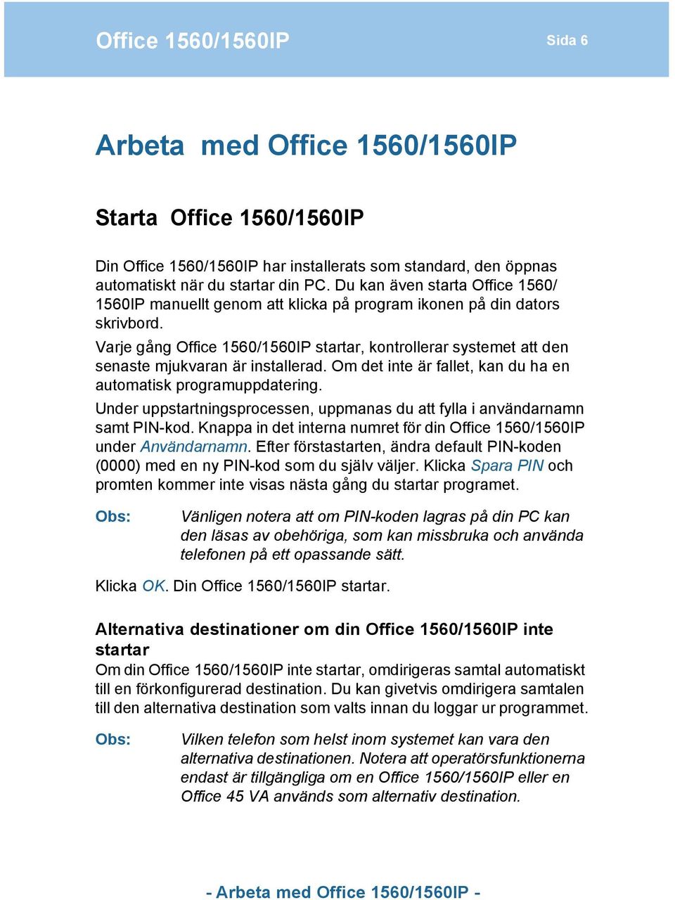 Varje gång Office 1560/1560IP startar, kontrollerar systemet att den senaste mjukvaran är installerad. Om det inte är fallet, kan du ha en automatisk programuppdatering.