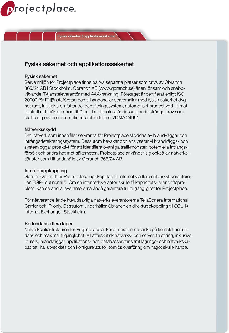 Företaget är certifierat enligt ISO 20000 för IT-tjänsteföretag och tillhandahåller serverhallar med fysisk säkerhet dygnet runt, inklusive omfattande identifieringssystem, automatiskt brandskydd,