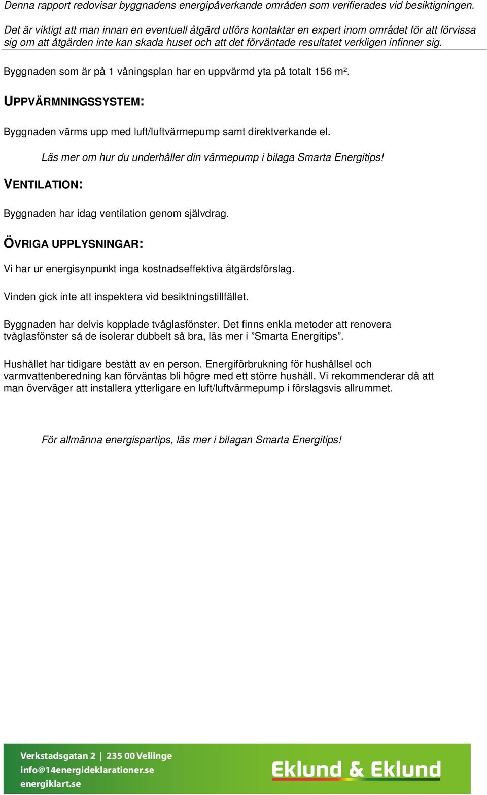 sig. Byggnaden som är på 1 våningsplan har en uppvärmd yta på totalt 156 m². UPPVÄRMNINGSSYSTEM: Byggnaden värms upp med luft/luftvärmepump samt direktverkande el.