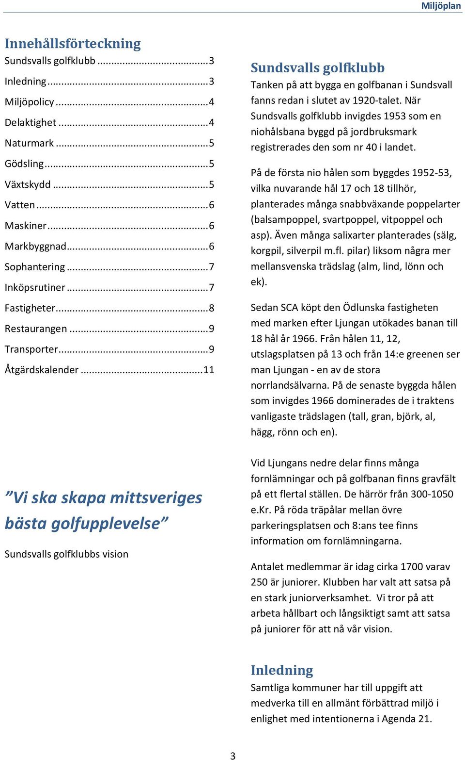 .. 11 Vi ska skapa mittsveriges bästa golfupplevelse Sundsvalls golfklubbs vision Sundsvalls golfklubb Tanken på att bygga en golfbanan i Sundsvall fanns redan i slutet av 1920-talet.