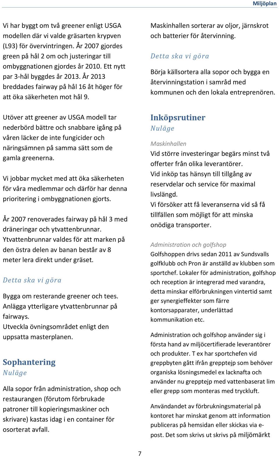 Utöver att greener av USGA modell tar nederbörd bättre och snabbare igång på våren läcker de inte fungicider och näringsämnen på samma sätt som de gamla greenerna.