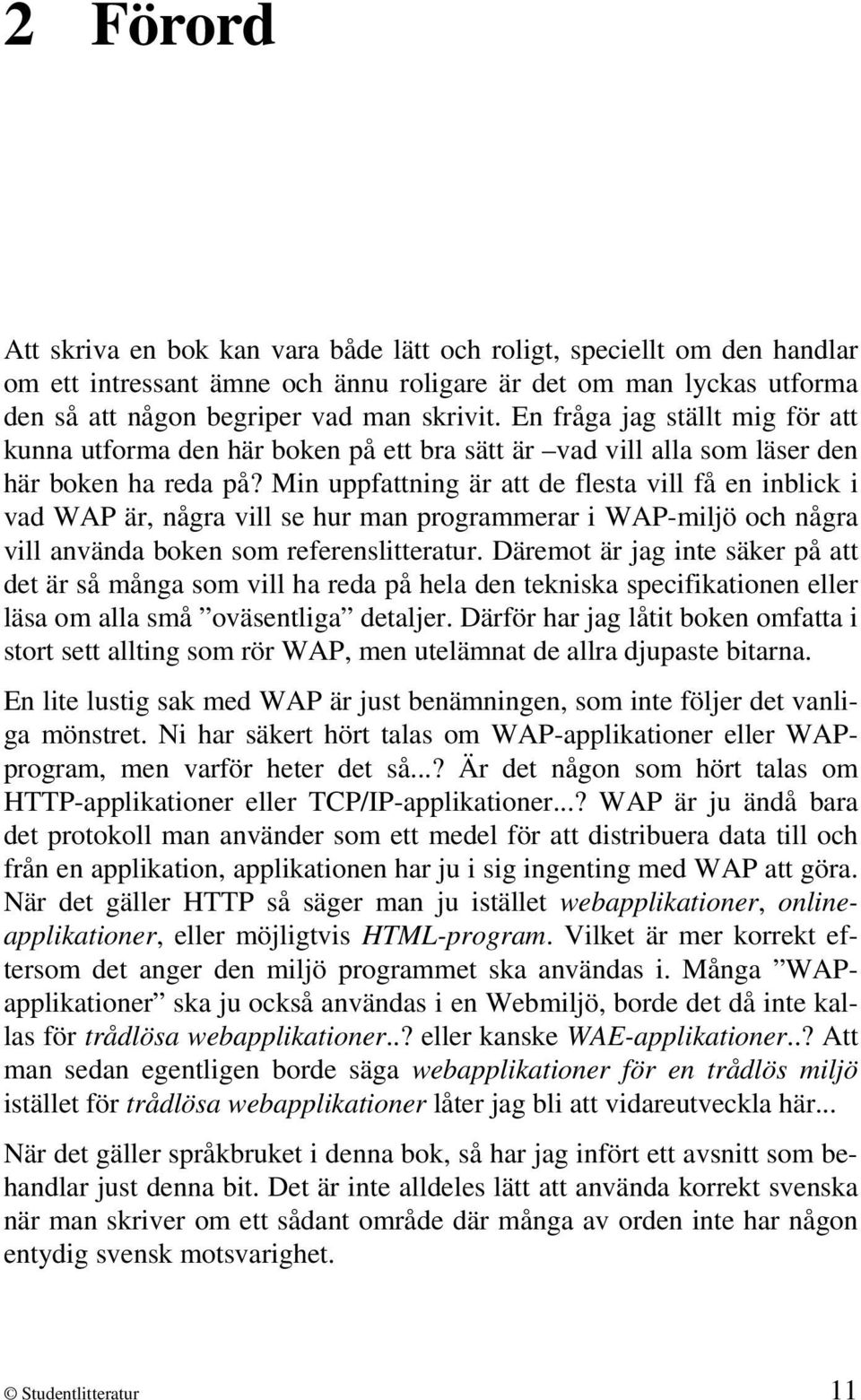 Min uppfattning är att de flesta vill få en inblick i vad WAP är, några vill se hur man programmerar i WAP-miljö och några vill använda boken som referenslitteratur.