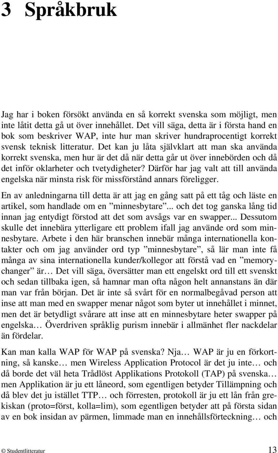 Det kan ju låta självklart att man ska använda korrekt svenska, men hur är det då när detta går ut över innebörden och då det inför oklarheter och tvetydigheter?