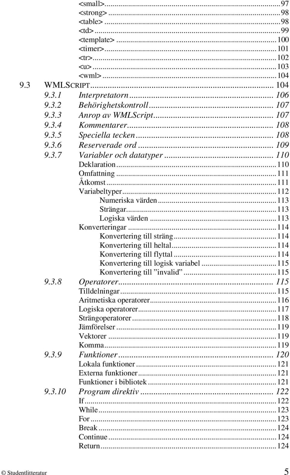 ..112 Numeriska värden...113 Strängar...113 Logiska värden...113 Konverteringar...114 Konvertering till sträng...114 Konvertering till heltal...114 Konvertering till flyttal.